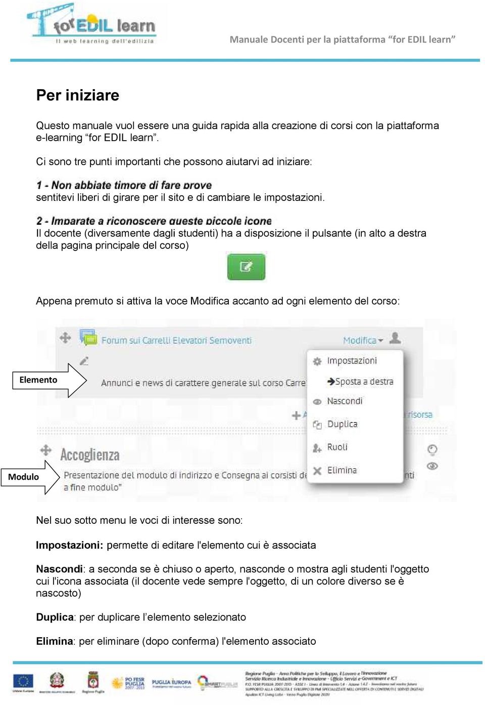 Il docente (diversamente dagli studenti) ha a disposizione il pulsante (in alto a destra della pagina principale del corso) Appena premuto si attiva la voce Modifica accanto ad ogni elemento del