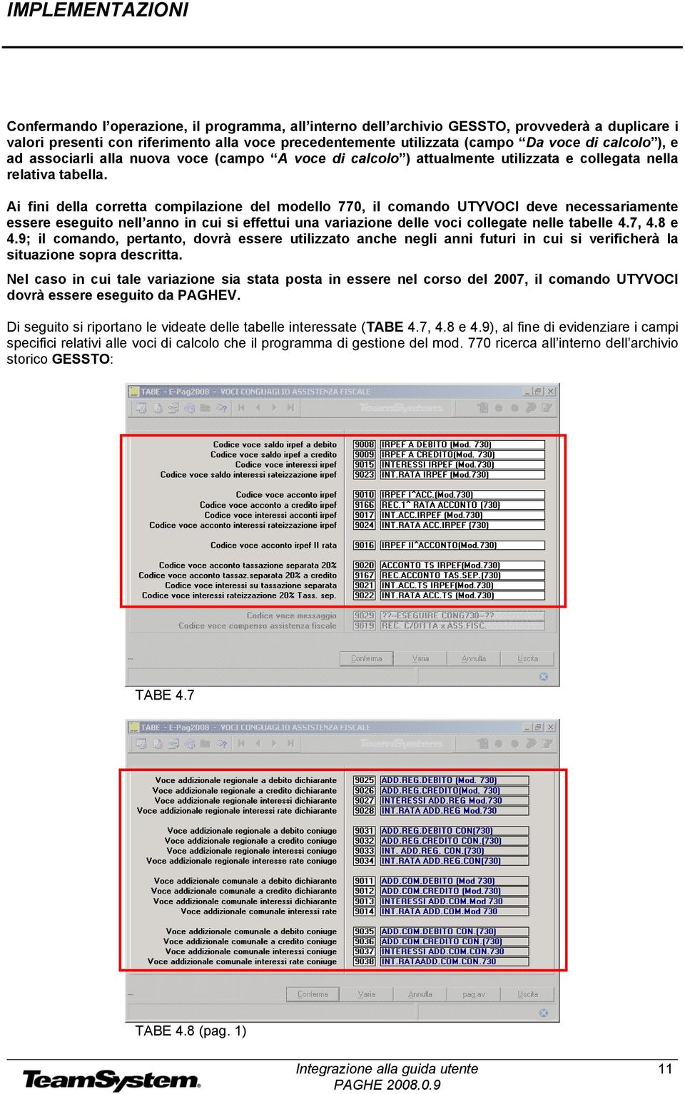 Ai fini della corretta compilazione del modello 770, il comando UTYVOCI deve necessariamente essere eseguito nell anno in cui si effettui una variazione delle voci collegate nelle tabelle 4.7, 4.