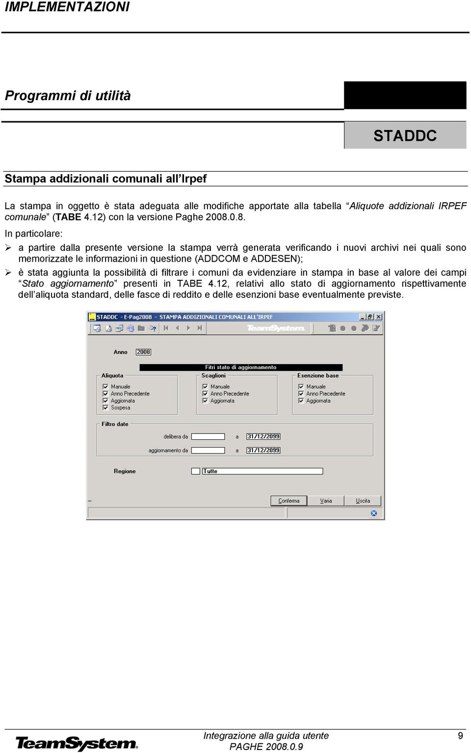 0.8. In particolare: a partire dalla presente versione la stampa verrà generata verificando i nuovi archivi nei quali sono memorizzate le informazioni in questione (ADDCOM e