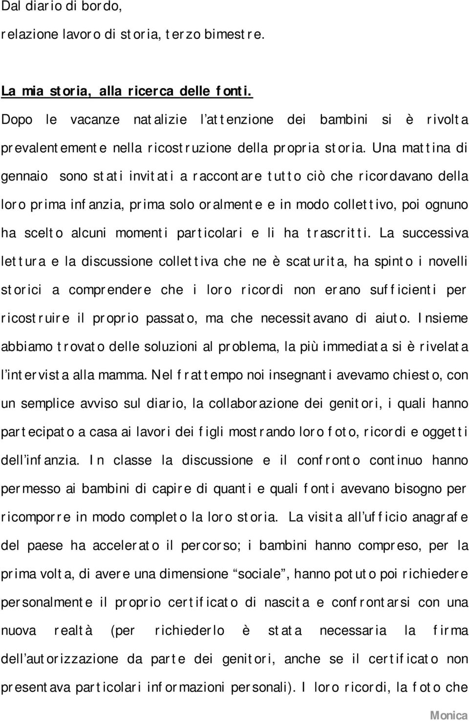 Una mattina di gennaio sono stati invitati a raccontare tutto ciò che ricordavano della loro prima infanzia, prima solo oralmente e in modo collettivo, poi ognuno ha scelto alcuni momenti particolari