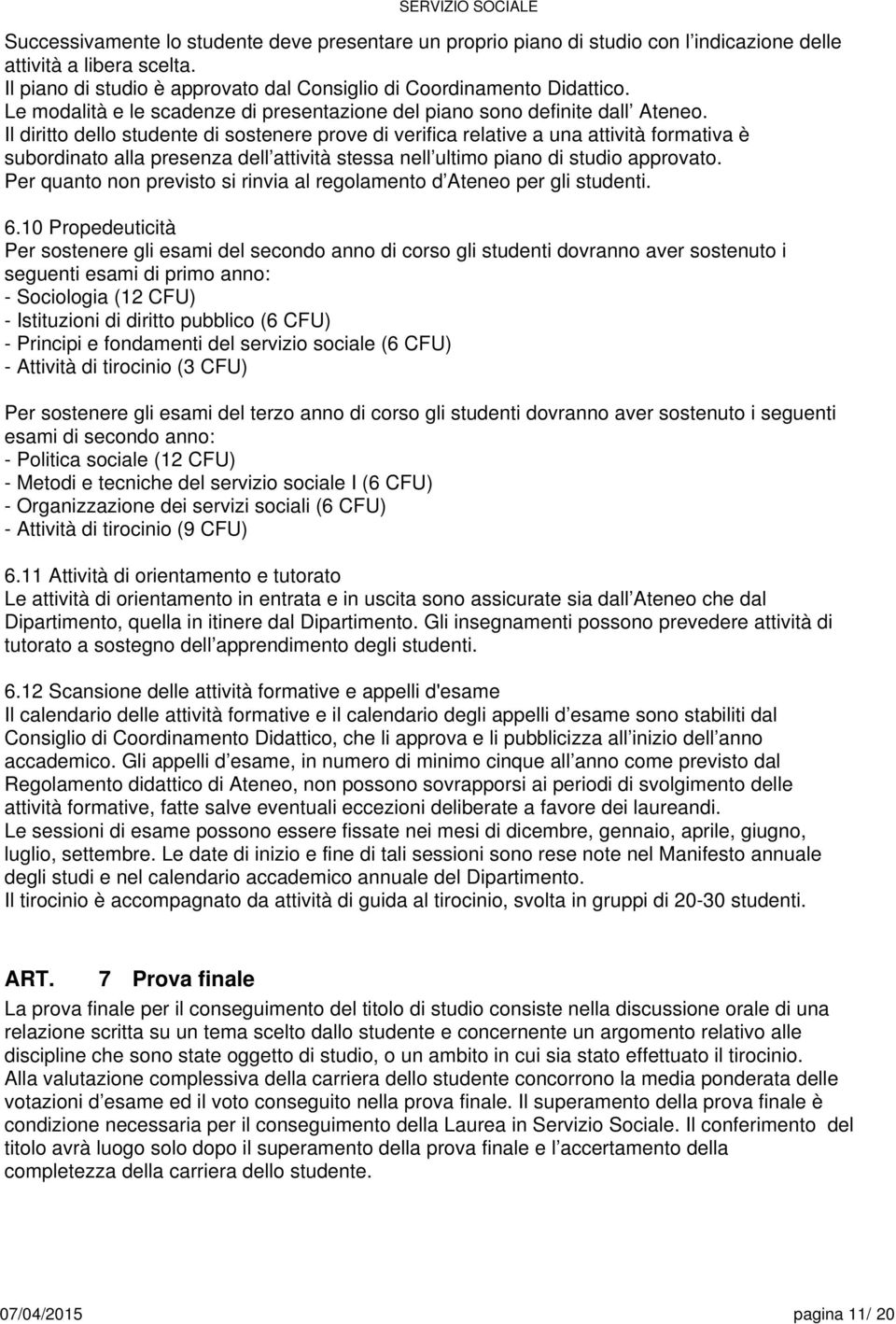 Il diritto dello studente di sostenere prove di verifica relative a una attività formativa è subordinato alla presenza dell attività stessa nell ultimo piano di studio approvato.