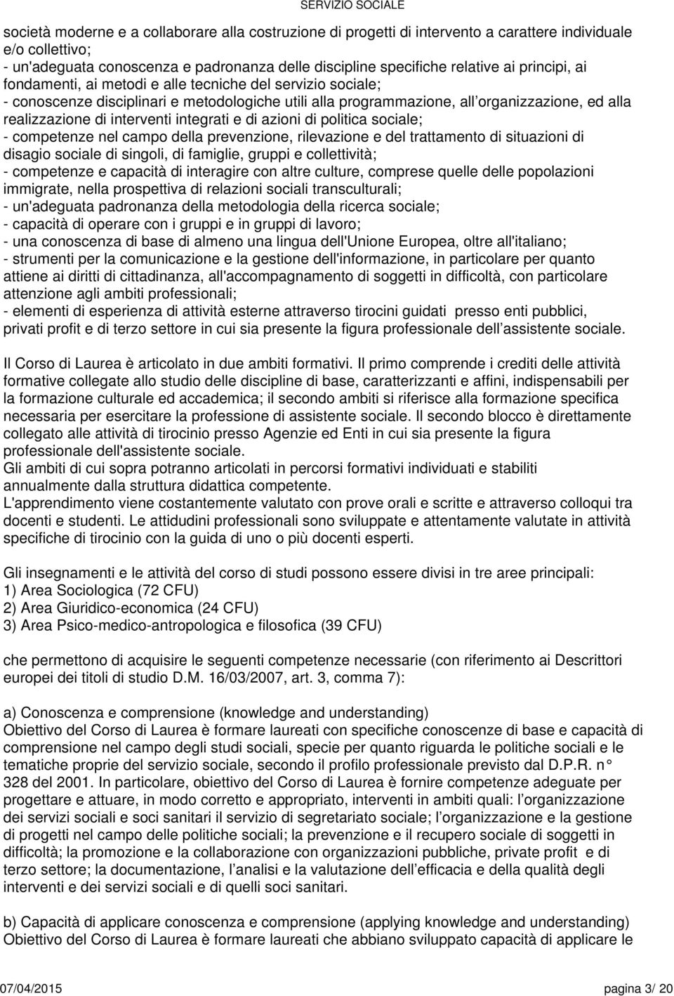 integrati e di azioni di politica sociale; - competenze nel campo della prevenzione, rilevazione e del trattamento di situazioni di disagio sociale di singoli, di famiglie, gruppi e collettività; -