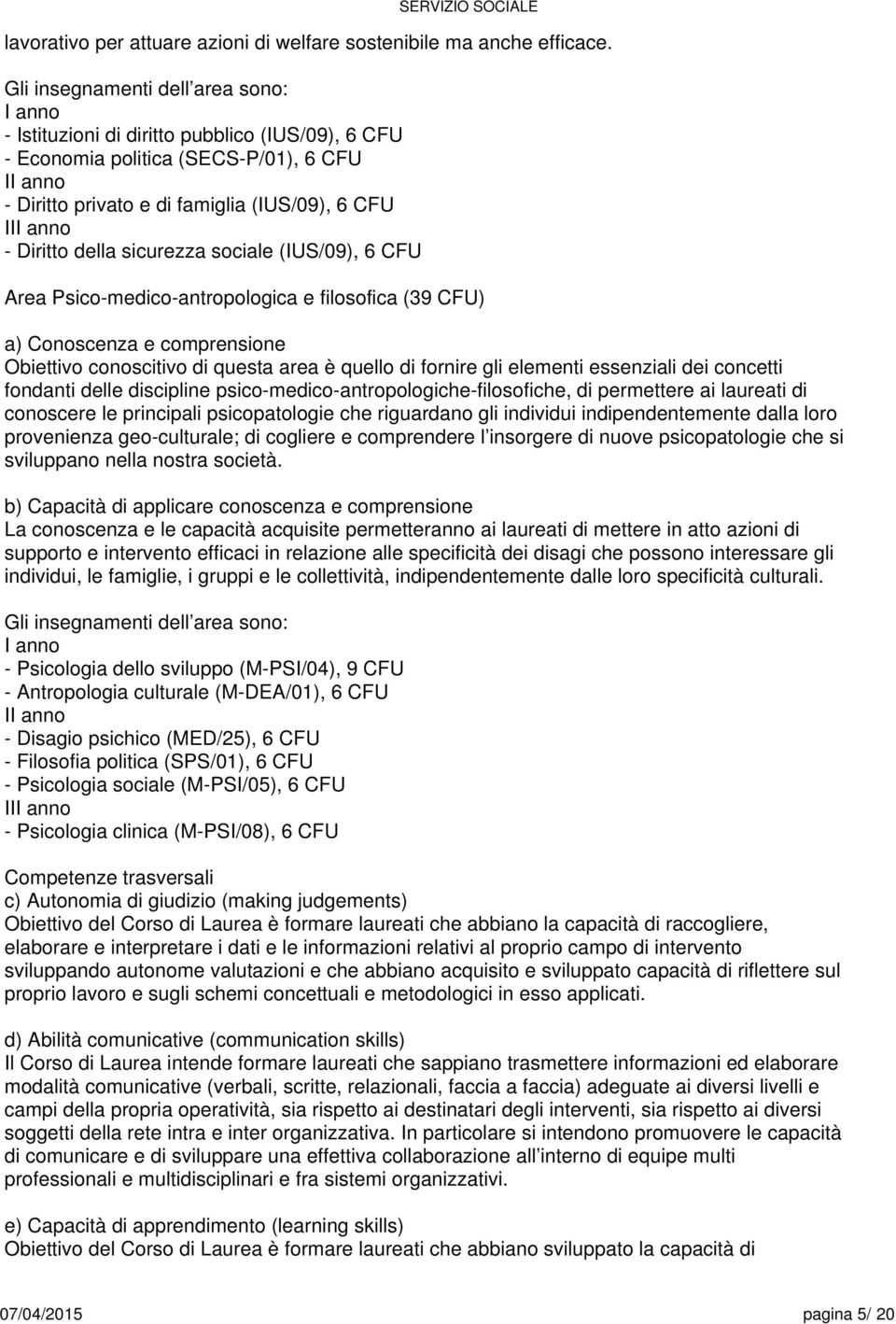 della sicurezza sociale (IUS/09), CFU Area Psico-medico-antropologica e filosofica (9 CFU) a) Conoscenza e comprensione Obiettivo conoscitivo di questa area è quello di fornire gli elementi