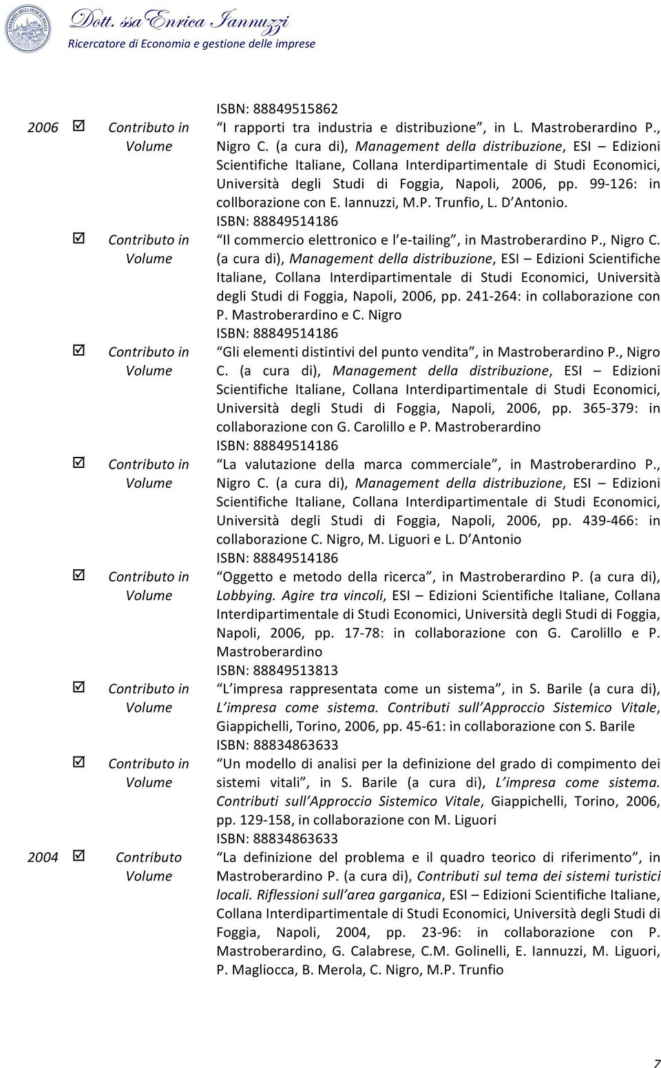 99-126: in collborazione con E. Iannuzzi, M.P. Trunfio, L. D Antonio. ISBN: 88849514186 Il commercio elettronico e l e- tailing, in Mastroberardino P., Nigro C.  241-264: in collaborazione con P.