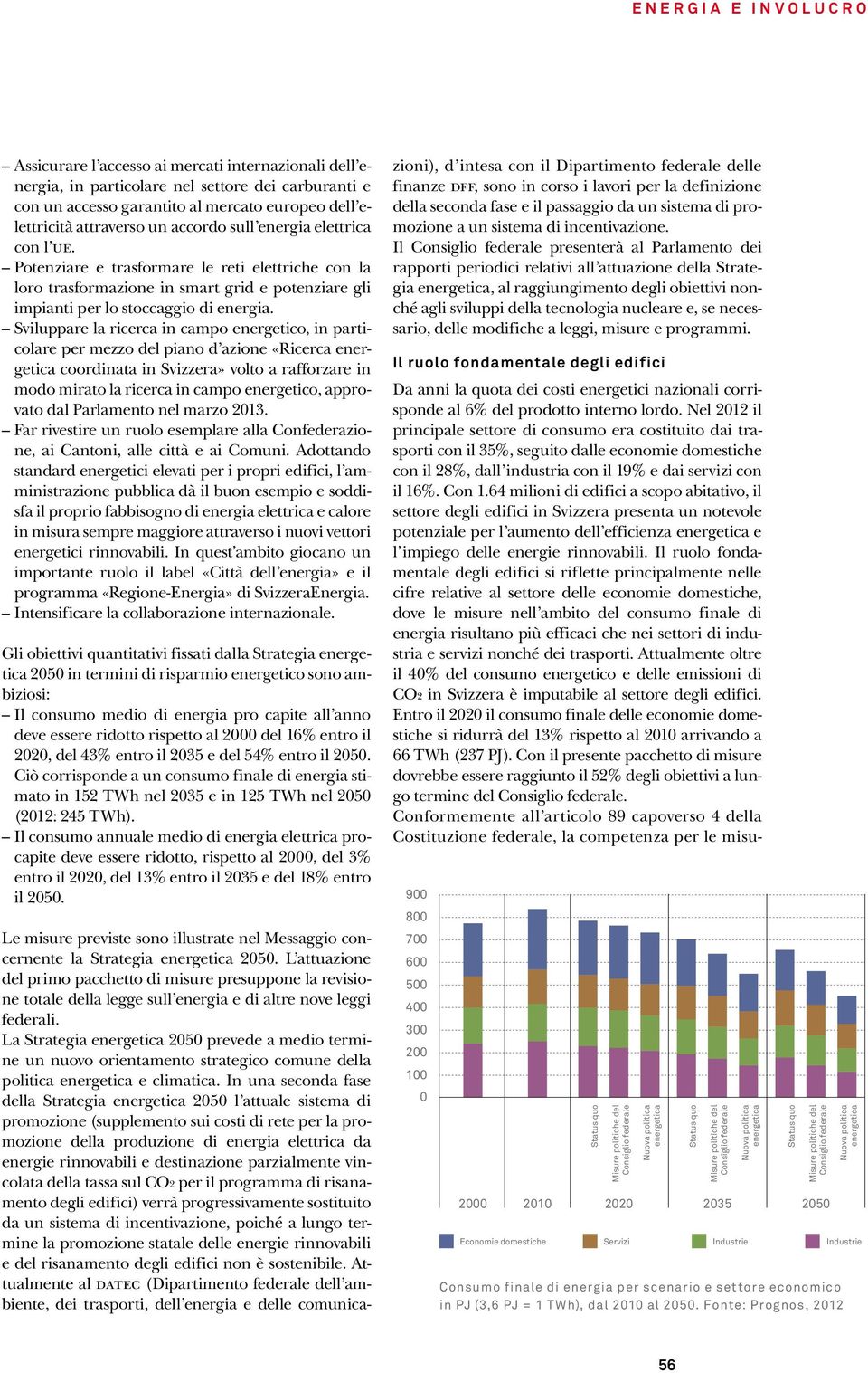 Sviluppare la ricerca in campo energetico, in particolare per mezzo del piano d azione «Ricerca coordinata in Svizzera» volto a rafforzare in modo mirato la ricerca in campo energetico, approvato dal