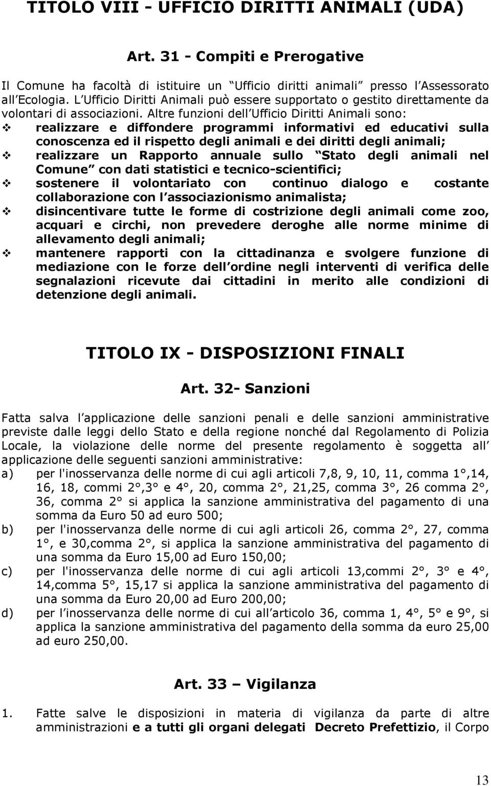 Altre funzioni dell Ufficio Diritti Animali sono: realizzare e diffondere programmi informativi ed educativi sulla conoscenza ed il rispetto degli animali e dei diritti degli animali; realizzare un