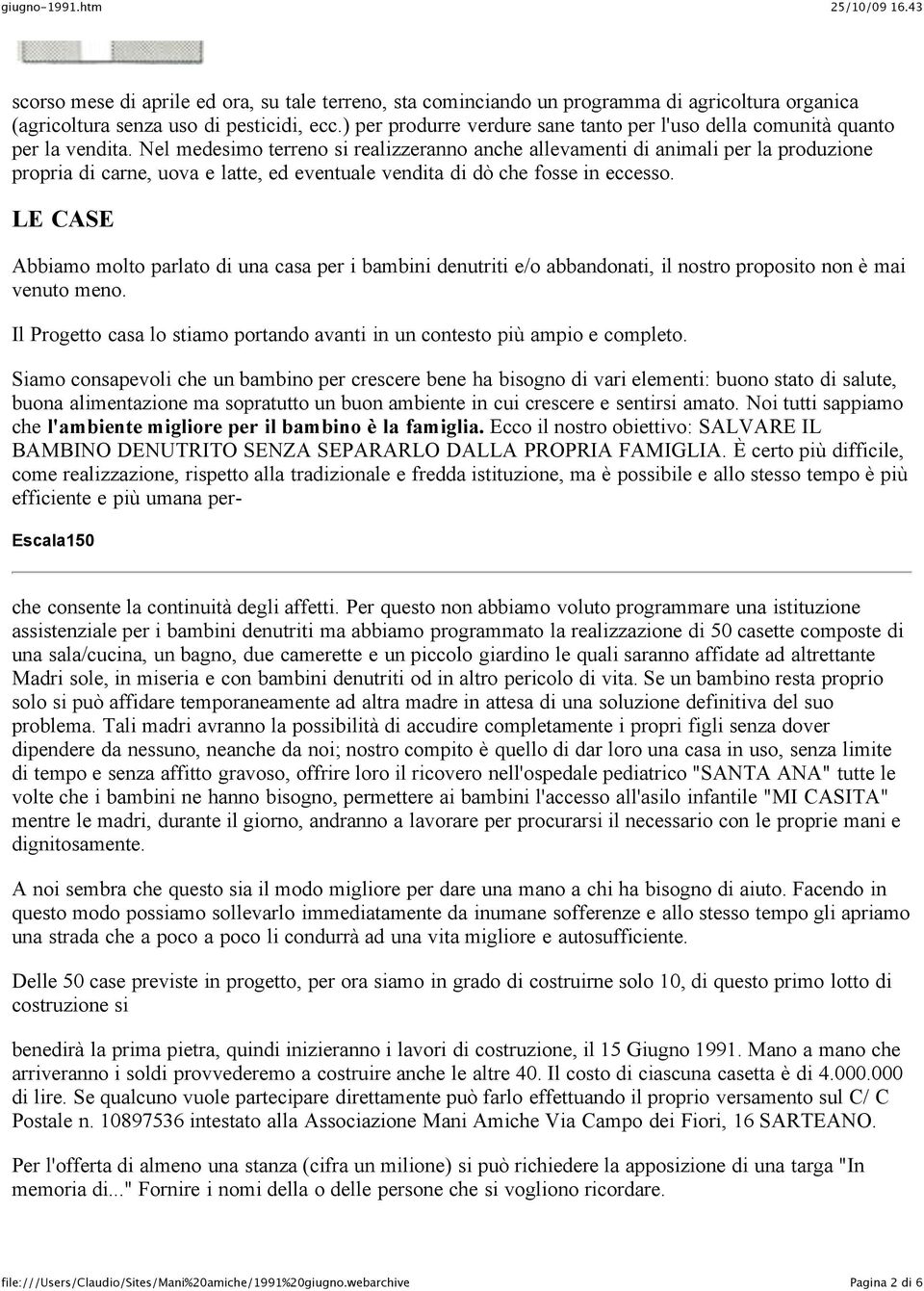 Nel medesimo terreno si realizzeranno anche allevamenti di animali per la produzione propria di carne, uova e latte, ed eventuale vendita di dò che fosse in eccesso.