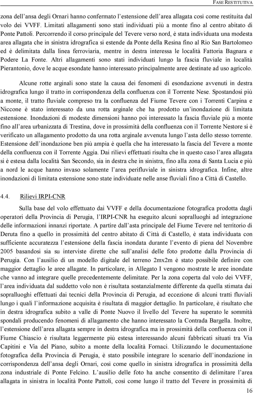 Percorrendo il corso principale del Tevere verso nord, è stata individuata una modesta area allagata che in sinistra idrografica si estende da Ponte della Resina fino al Rio San Bartolomeo ed è