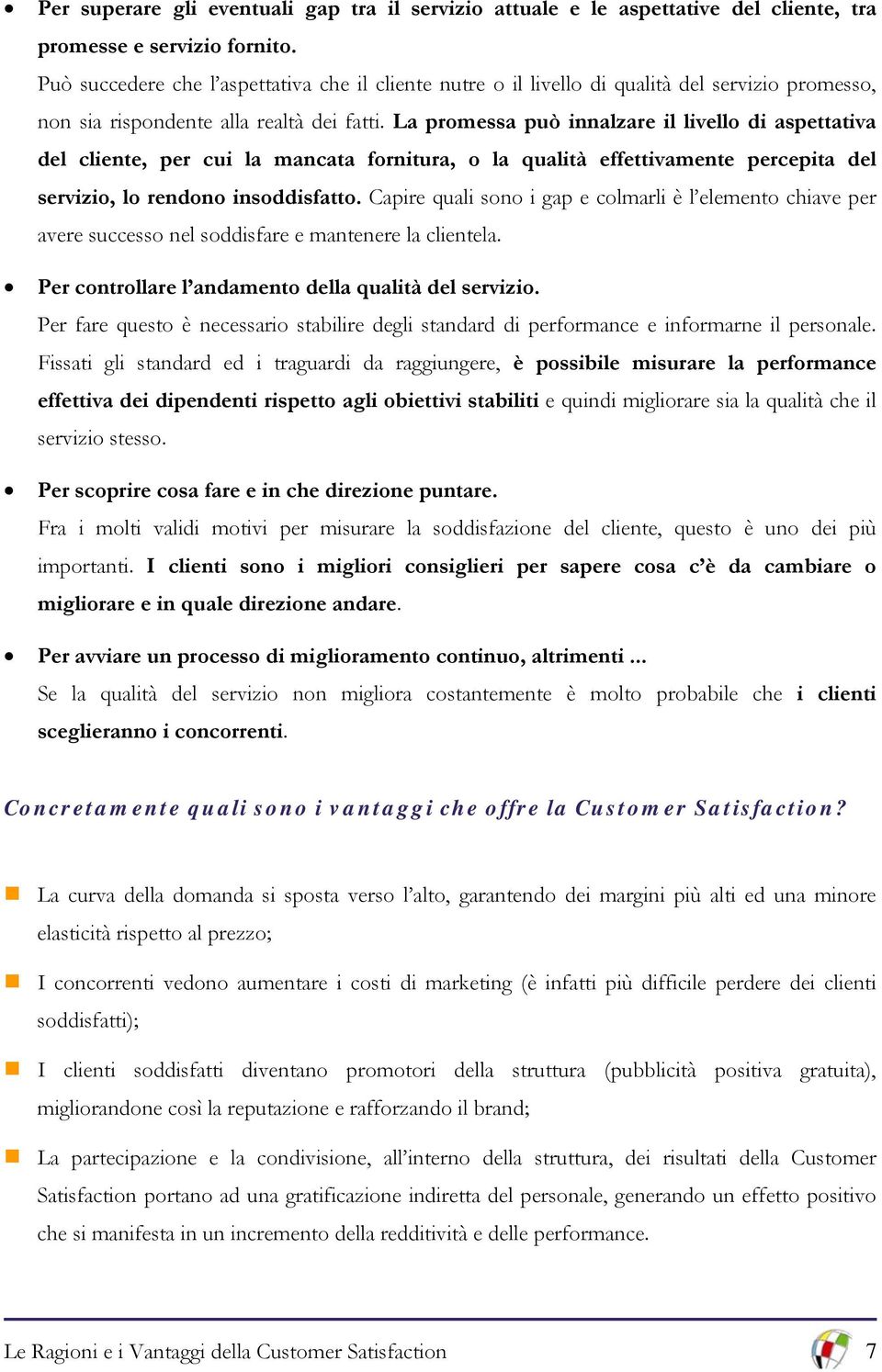 La promessa può innalzare il livello di aspettativa del cliente, per cui la mancata fornitura, o la qualità effettivamente percepita del servizio, lo rendono insoddisfatto.