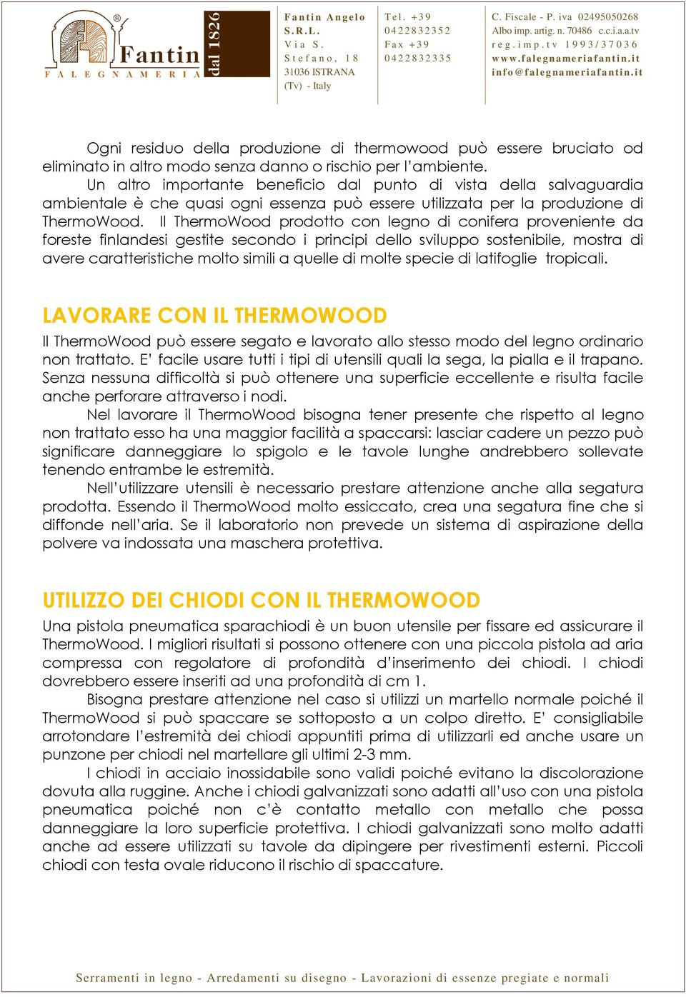 Il ThermoWood prodotto con legno di conifera proveniente da foreste finlandesi gestite secondo i principi dello sviluppo sostenibile, mostra di avere caratteristiche molto simili a quelle di molte