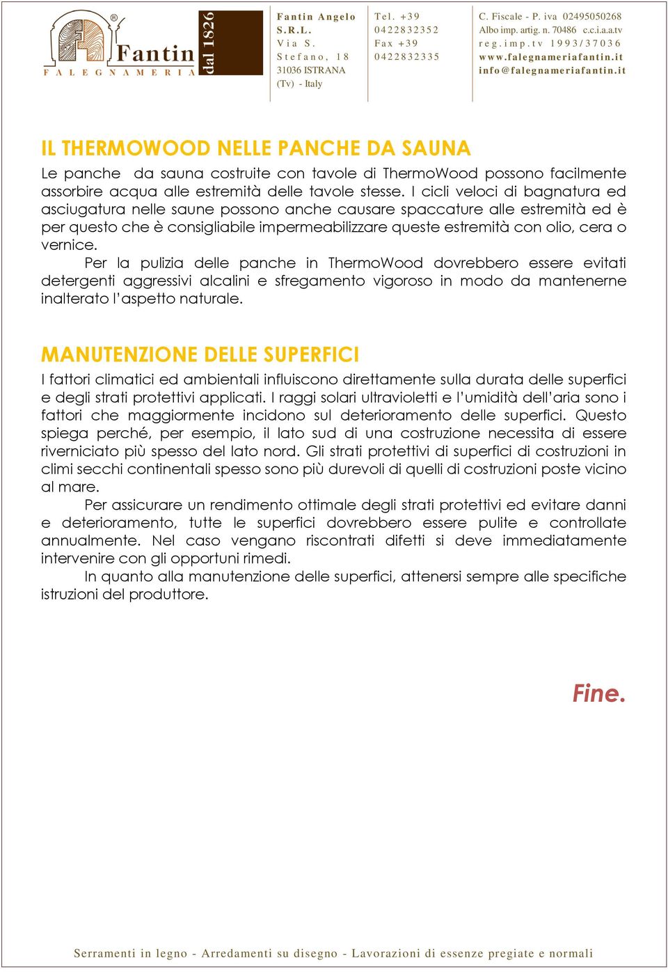 Per la pulizia delle panche in ThermoWood dovrebbero essere evitati detergenti aggressivi alcalini e sfregamento vigoroso in modo da mantenerne inalterato l aspetto naturale.