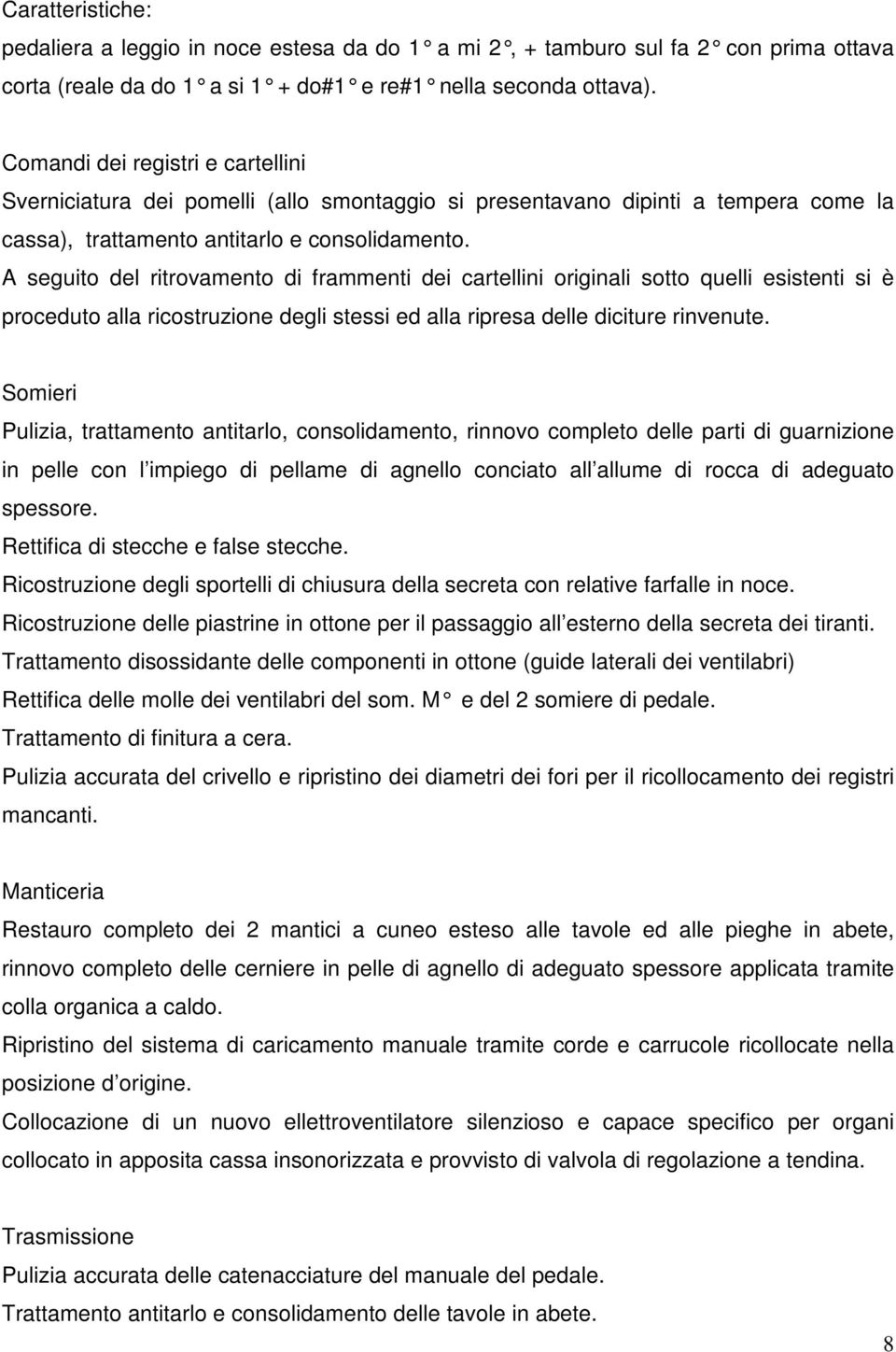 A seguito del ritrovamento di frammenti dei cartellini originali sotto quelli esistenti si è proceduto alla ricostruzione degli stessi ed alla ripresa delle diciture rinvenute.