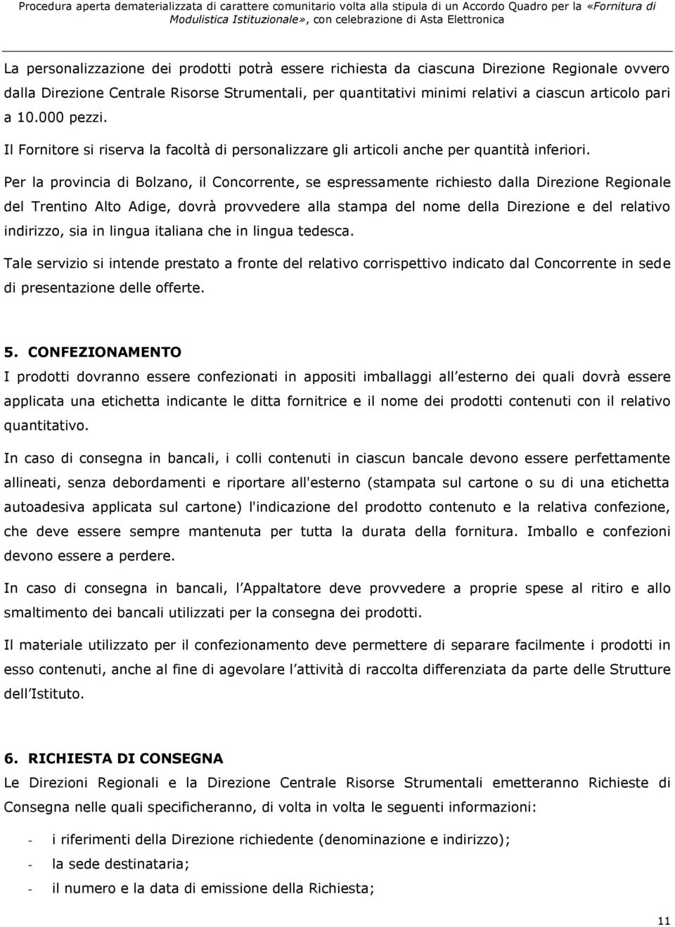 Per la provincia di Bolzano, il Concorrente, se espressamente richiesto dalla Direzione Regionale del Trentino Alto Adige, dovrà provvedere alla stampa del nome della Direzione e del relativo