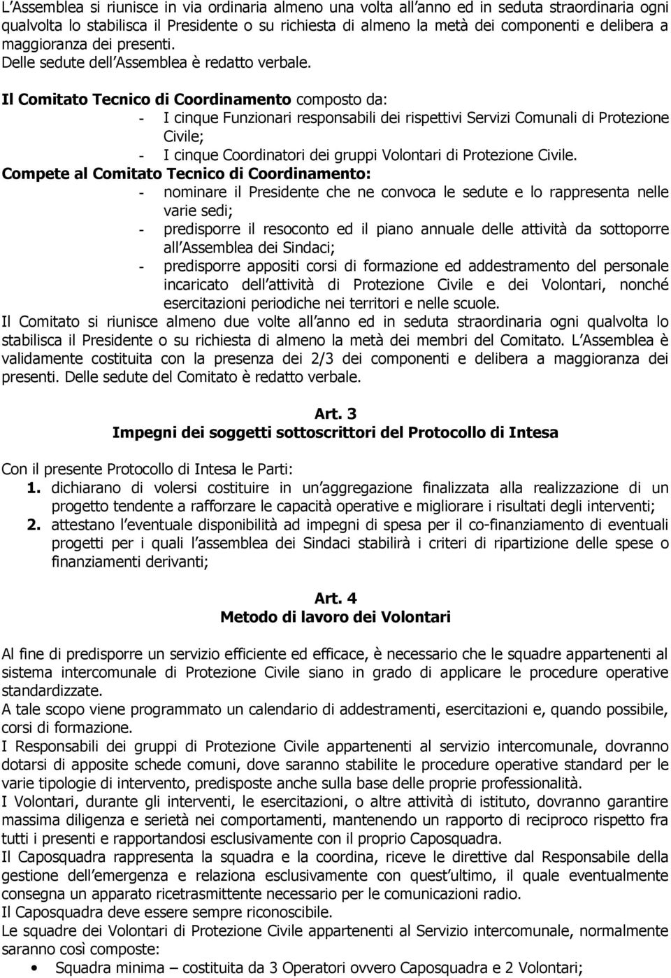 Il Comitato Tecnico di Coordinamento composto da: - I cinque Funzionari responsabili dei rispettivi Servizi Comunali di Protezione Civile; - I cinque Coordinatori dei gruppi Volontari di Protezione