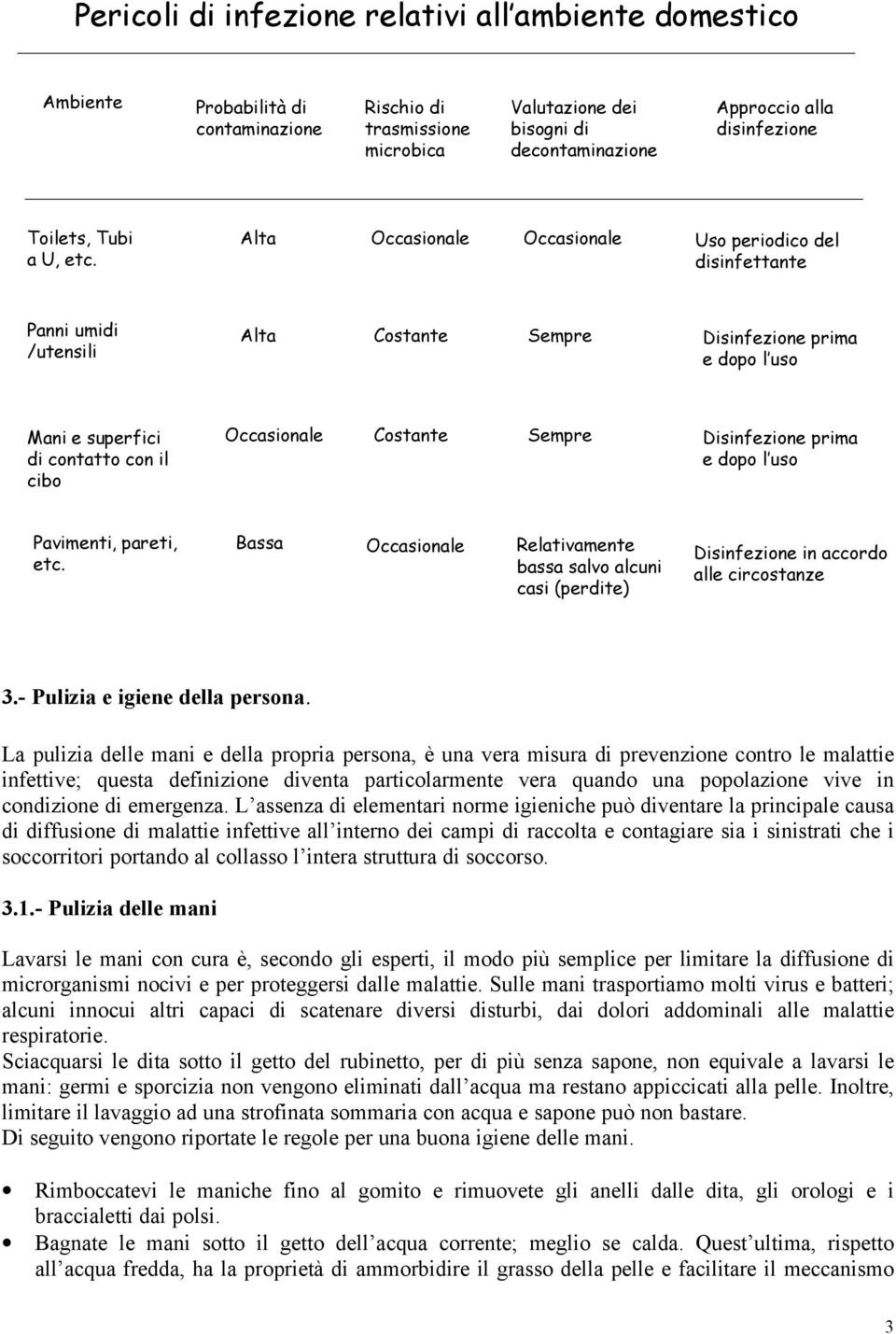 Alta Occasionale Occasionale Uso periodico del disinfettante Panni umidi /utensili Alta Costante Sempre Disinfezione prima e dopo l uso Mani e superfici di contatto con il cibo Occasionale Costante