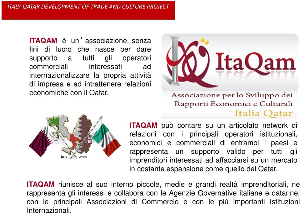 ITAQAM può contare su un articolato network di relazioni con i principali operatori istituzionali, economici e commerciali di entrambi i paesi e rappresenta un supporto valido per tutti gli