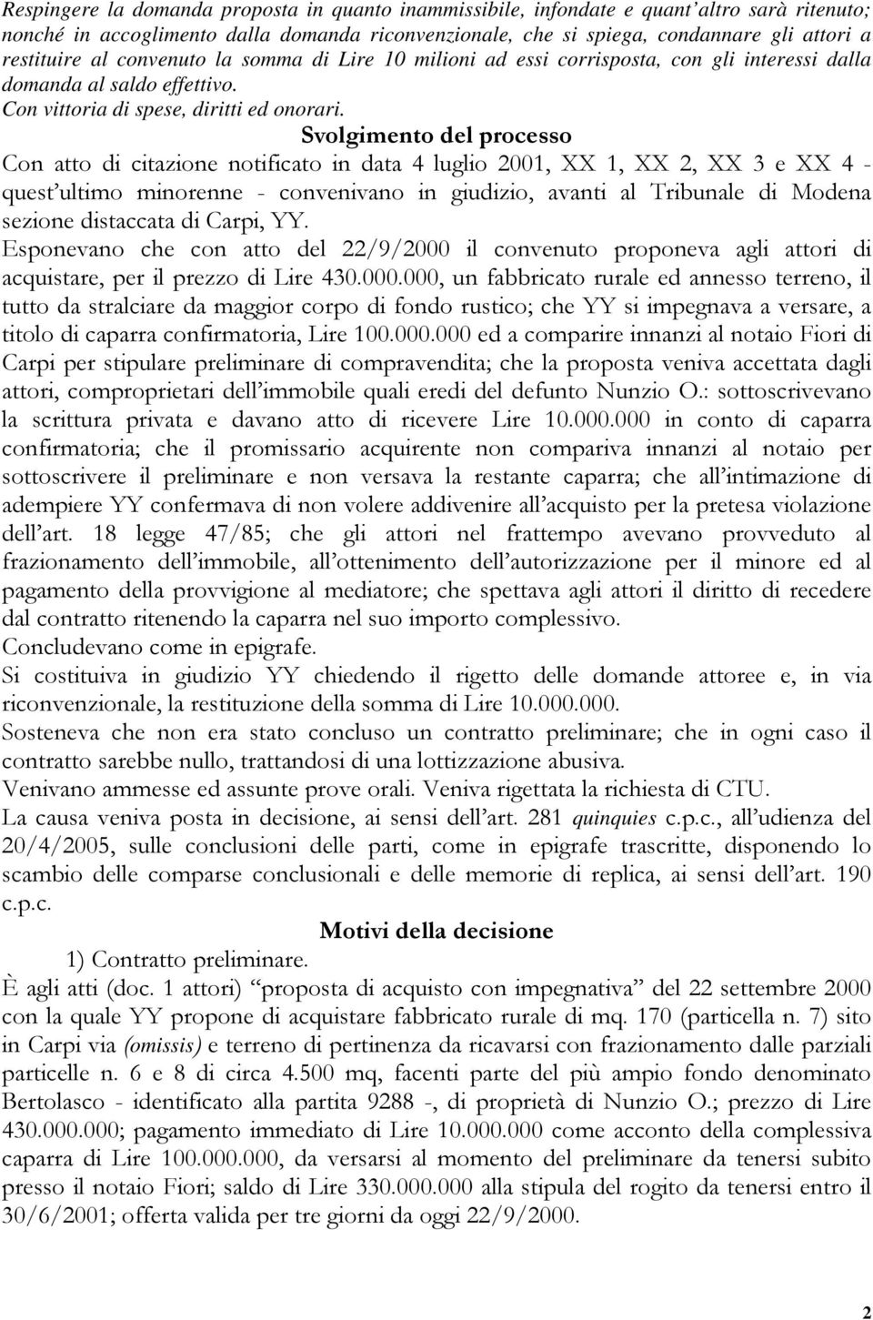 Svolgimento del processo Con atto di citazione notificato in data 4 luglio 2001, XX 1, XX 2, XX 3 e XX 4 - quest ultimo minorenne - convenivano in giudizio, avanti al Tribunale di Modena sezione