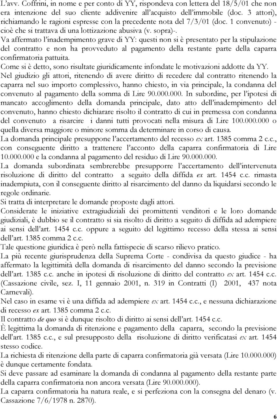 Va affermato l inadempimento grave di YY: questi non si è presentato per la stipulazione del contratto e non ha provveduto al pagamento della restante parte della caparra confirmatoria pattuita.