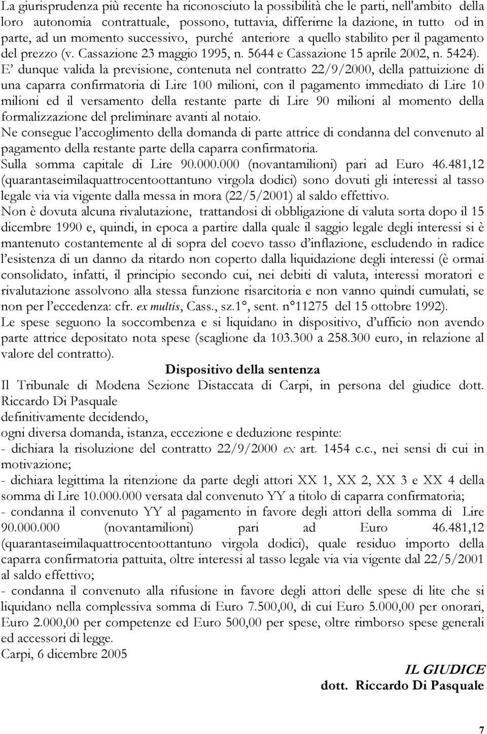 E dunque valida la previsione, contenuta nel contratto 22/9/2000, della pattuizione di una caparra confirmatoria di Lire 100 milioni, con il pagamento immediato di Lire 10 milioni ed il versamento