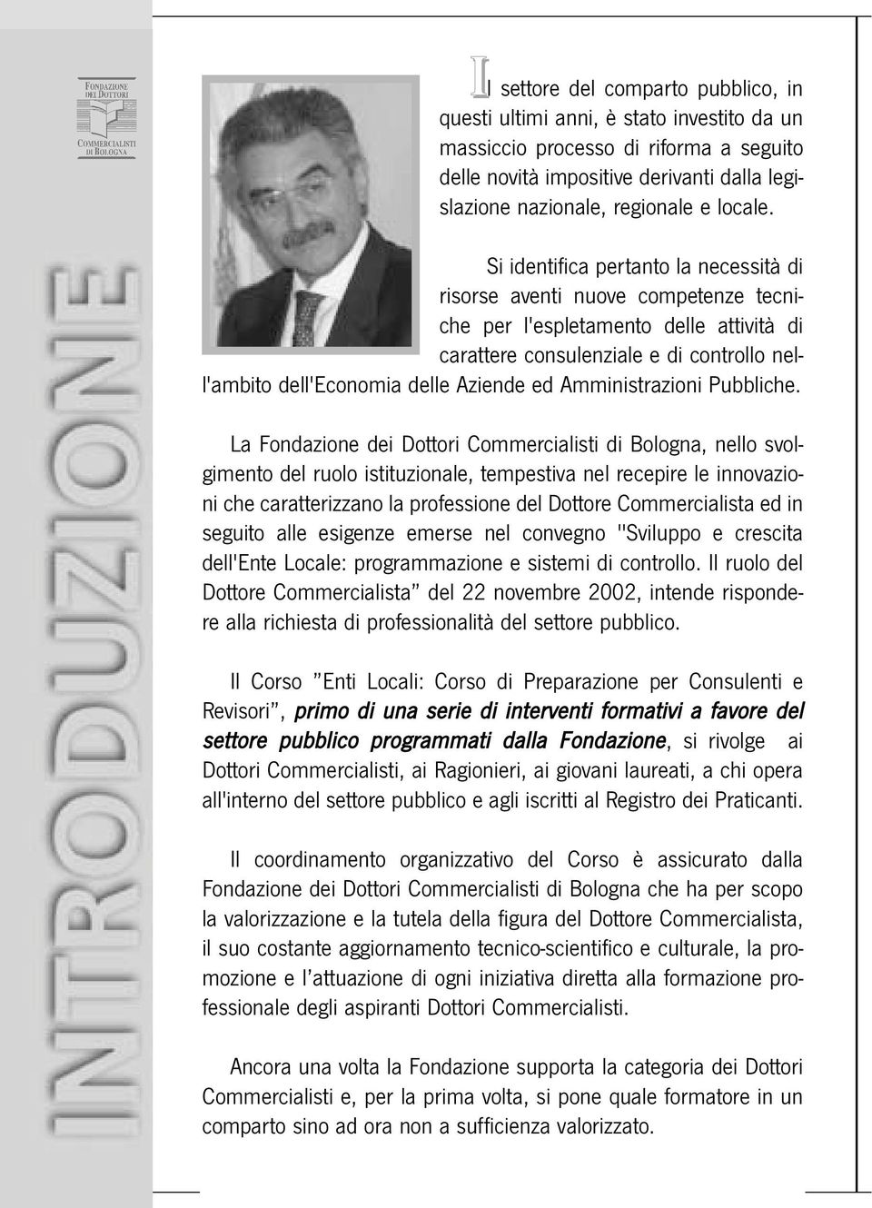 Si identifica pertanto la necessità di risorse aventi nuove competenze tecniche per l'espletamento delle attività di carattere consulenziale e di controllo nell'ambito dell'economia delle Aziende ed