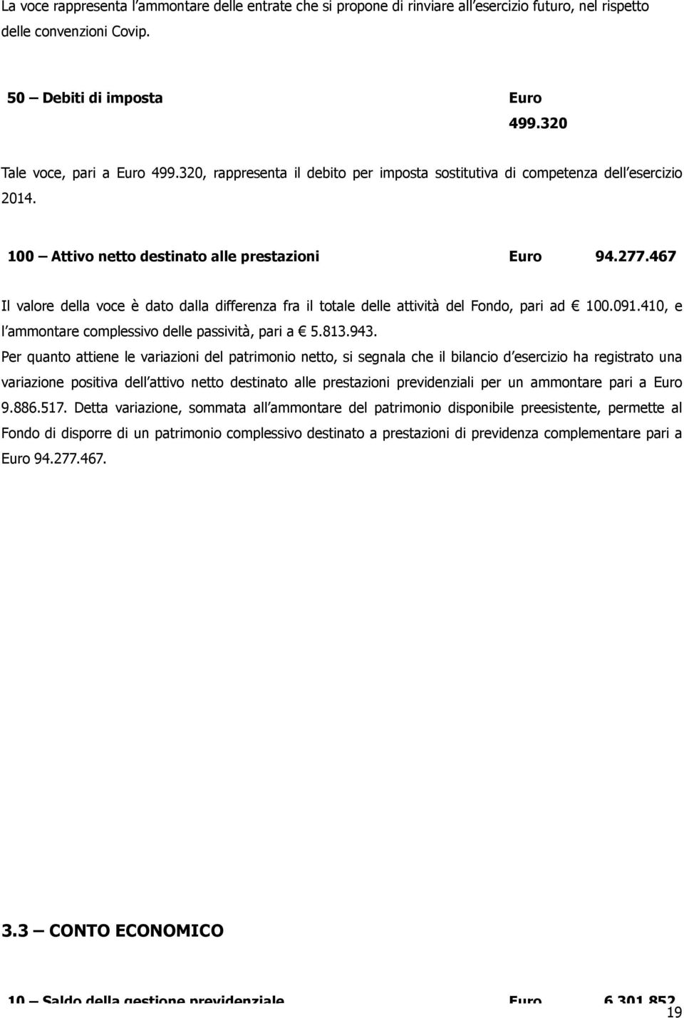 467 Il valore della voce è dato dalla differenza fra il totale delle attività del Fondo, pari ad 100.091.410, e l ammontare complessivo delle passività, pari a 5.813.943.