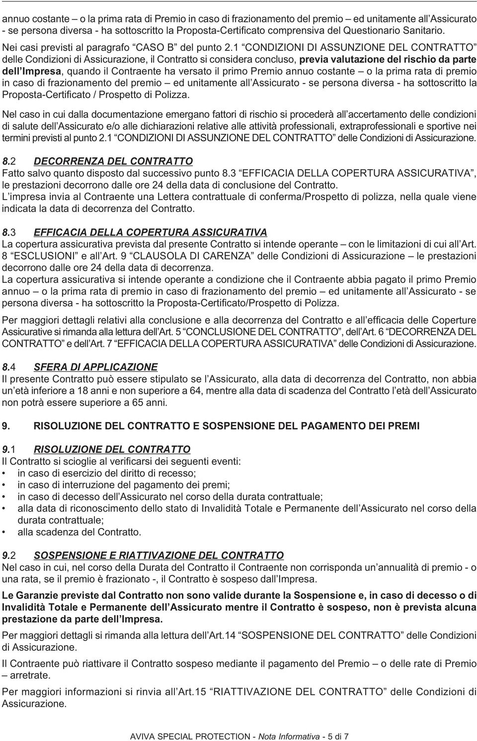 1 CONDIZIONI DI ASSUNZIONE DEL CONTRATTO delle Condizioni di Assicurazione, il Contratto si considera concluso, previa valutazione del rischio da parte dell Impresa, quando il Contraente ha versato