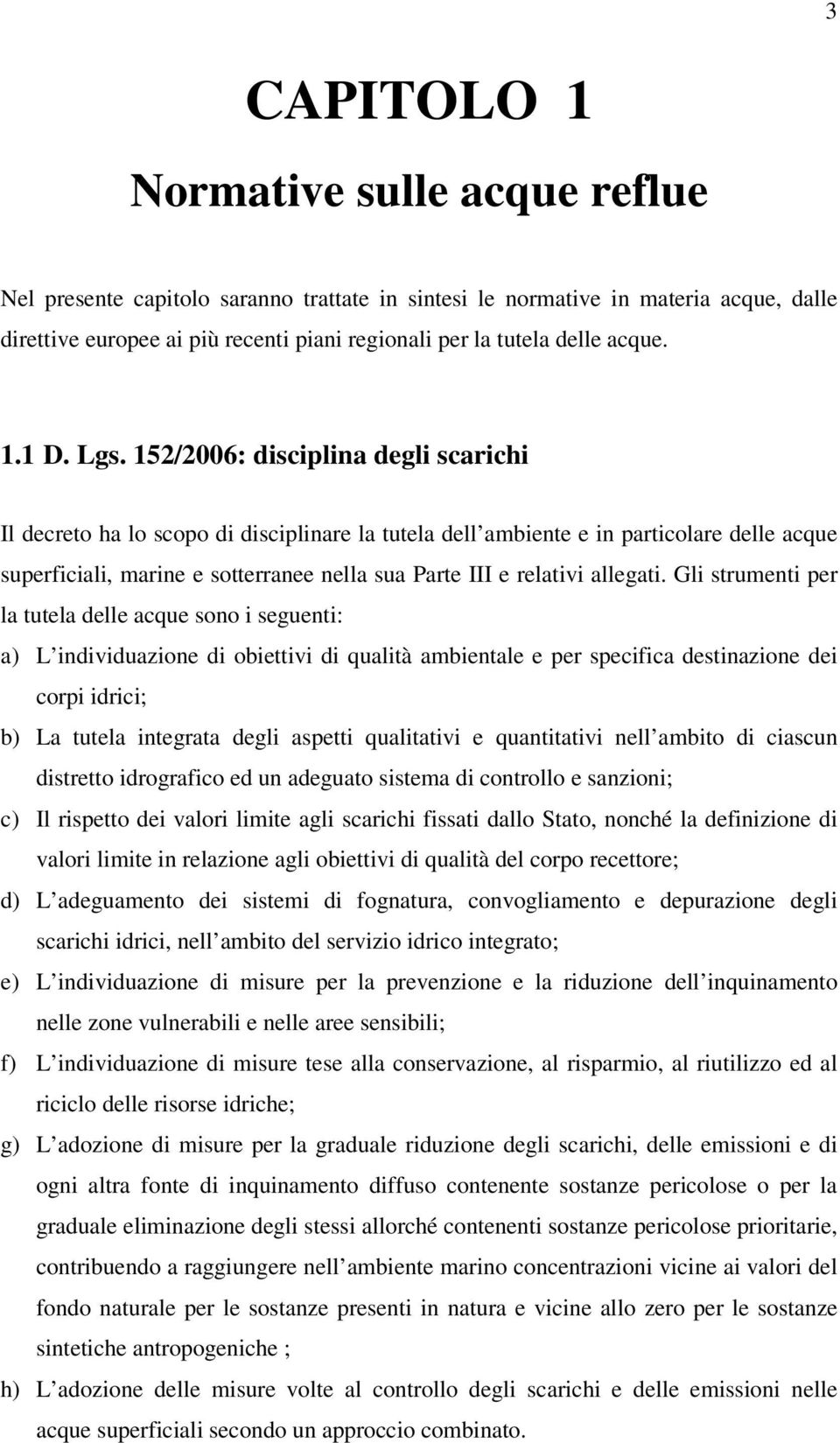 152/2006: disciplina degli scarichi Il decreto ha lo scopo di disciplinare la tutela dell ambiente e in particolare delle acque superficiali, marine e sotterranee nella sua Parte III e relativi