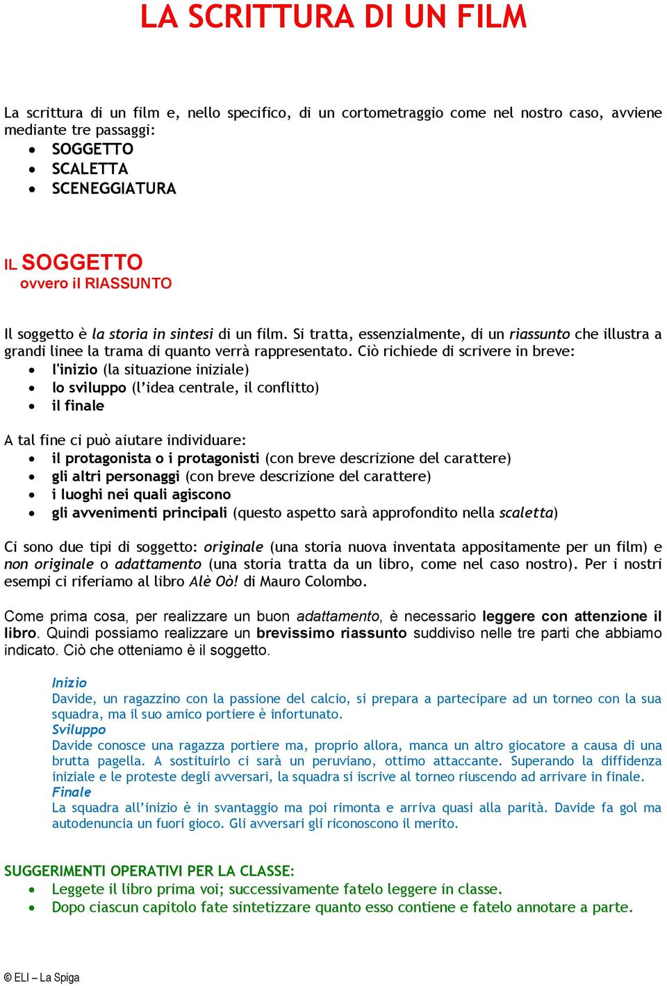 Ciò richiede di scrivere in breve: l'inizio (la situazione iniziale) lo sviluppo (l idea centrale, il conflitto) il finale A tal fine ci può aiutare individuare: il protagonista o i protagonisti (con