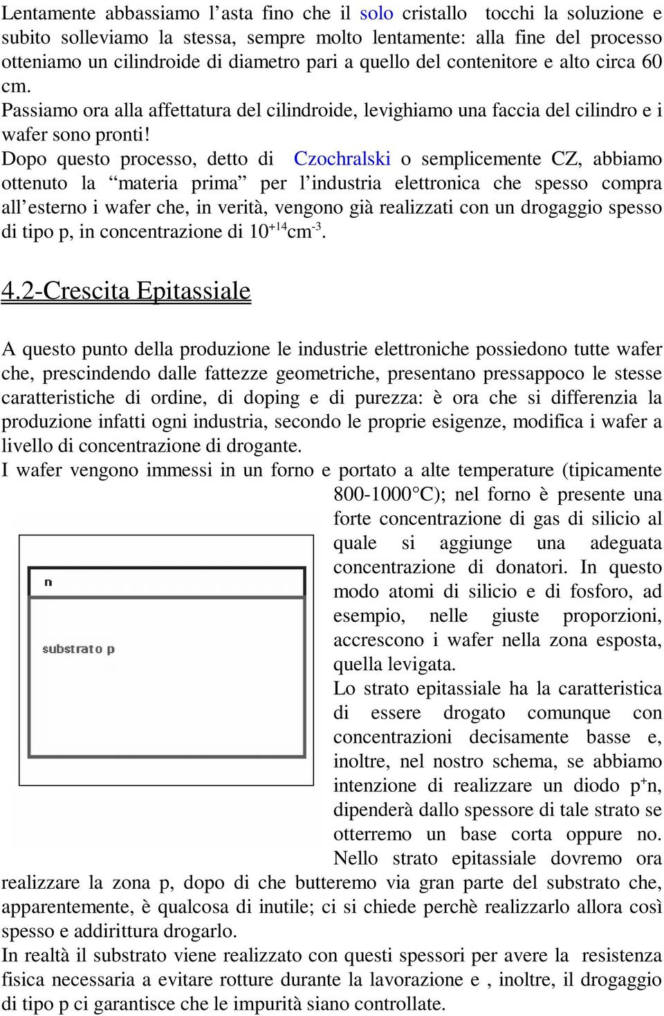 Dopo questo processo, detto di Czochralski o semplicemente CZ, abbiamo ottenuto la materia prima per l industria elettronica che spesso compra all esterno i wafer che, in verità, vengono già