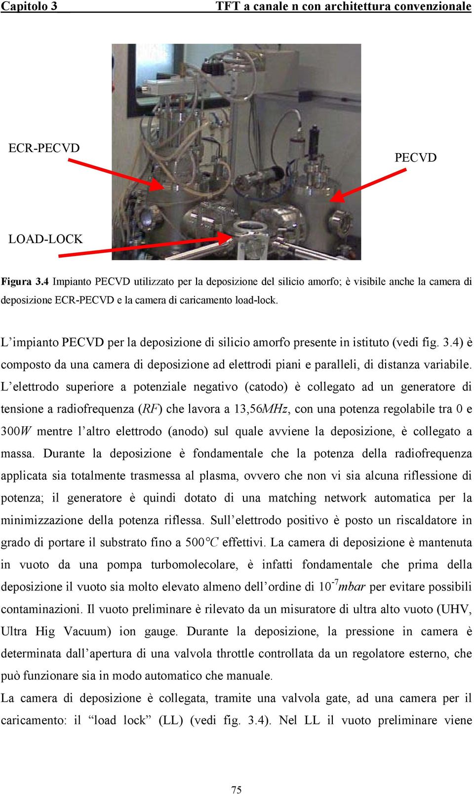 L elettrodo superiore a potenziale negativo (catodo) è collegato ad un generatore di tensione a radiofrequenza (RF) che lavora a 13,56MHz, con una potenza regolabile tra 0 e 300W mentre l altro