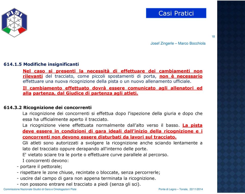 ricognizione della pista o un nuovo allenamento ufficiale. Il cambiamento effettuato dovrà essere comunicato agli allenatori ed alla partenza, dal Giudice di partenza agli atleti. 614.3.