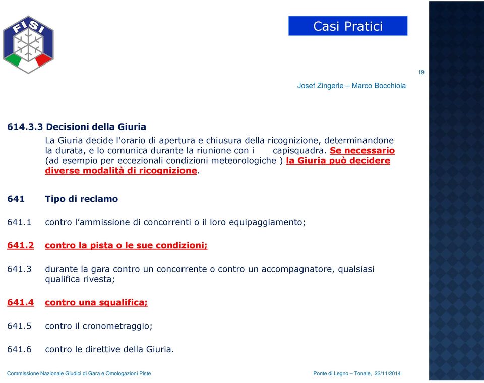 capisquadra. Se necessario (ad esempio per eccezionali condizioni meteorologiche ) la Giuria può decidere diverse modalità di ricognizione. 641 Tipo di reclamo 641.