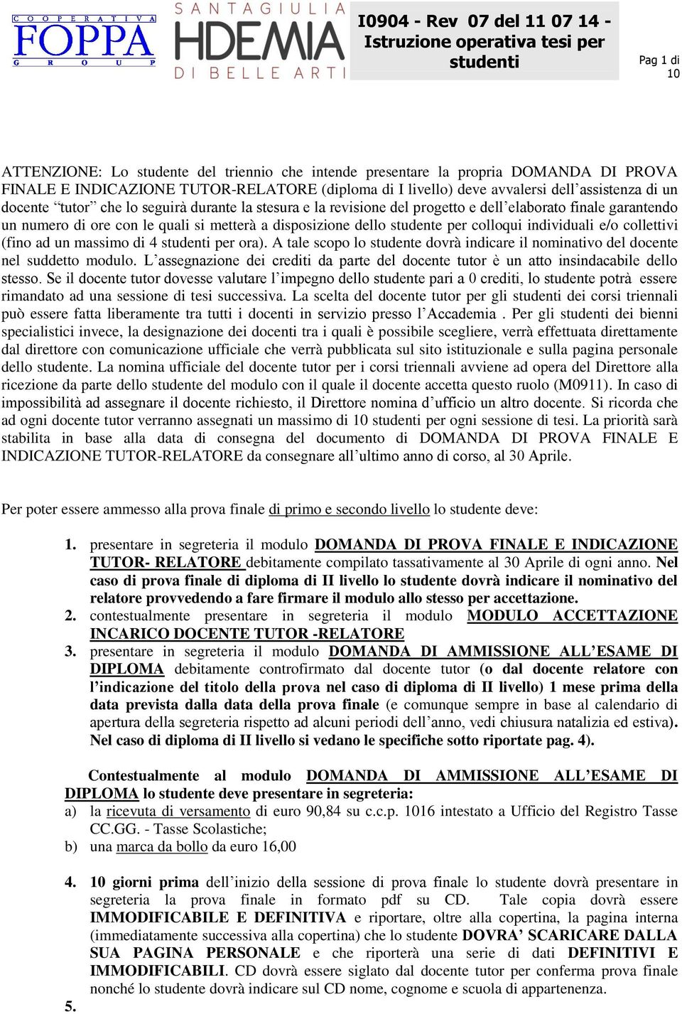 individuali e/o collettivi (fino ad un massimo di 4 per ora). A tale scopo lo studente dovrà indicare il nominativo del docente nel suddetto modulo.