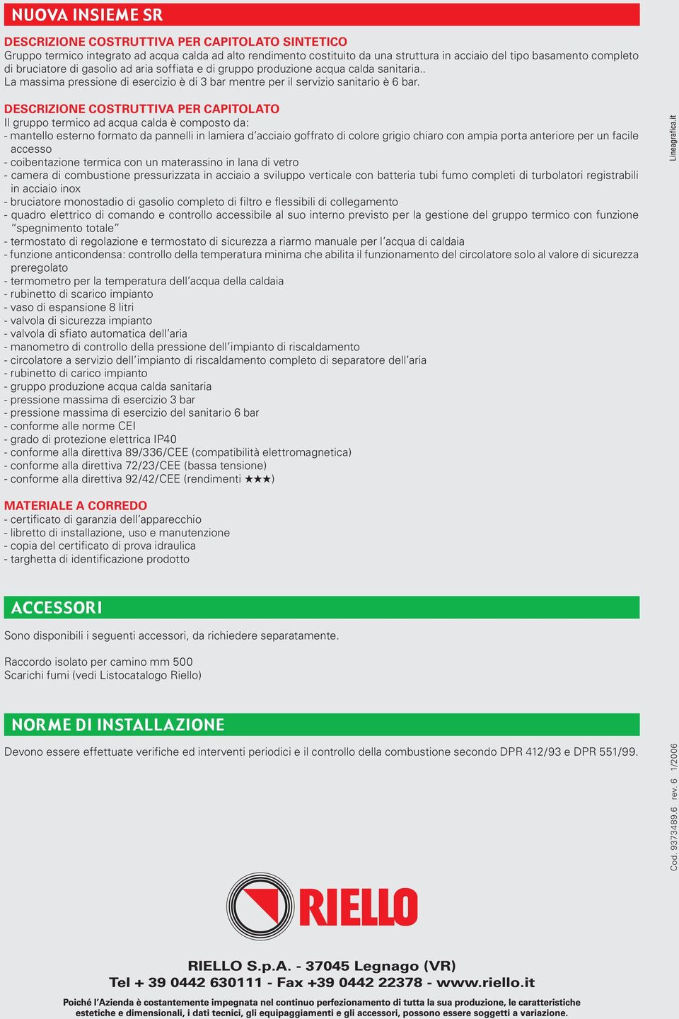 DESCRIZIONE COSTRUTTIVA PER CAPITOLATO Il gruppo termico ad acqua calda è composto da: - mantello esterno formato da pannelli in lamiera d acciaio goffrato di colore grigio chiaro con ampia porta