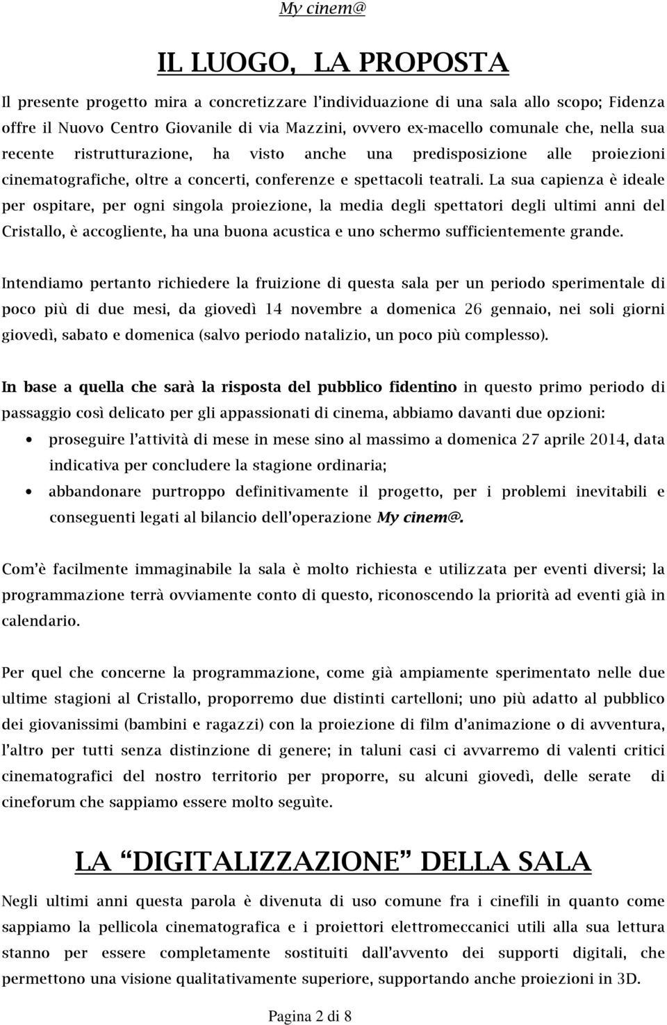 La sua capienza è ideale per ospitare, per ogni singola proiezione, la media degli spettatori degli ultimi anni del Cristallo, è accogliente, ha una buona acustica e uno schermo sufficientemente