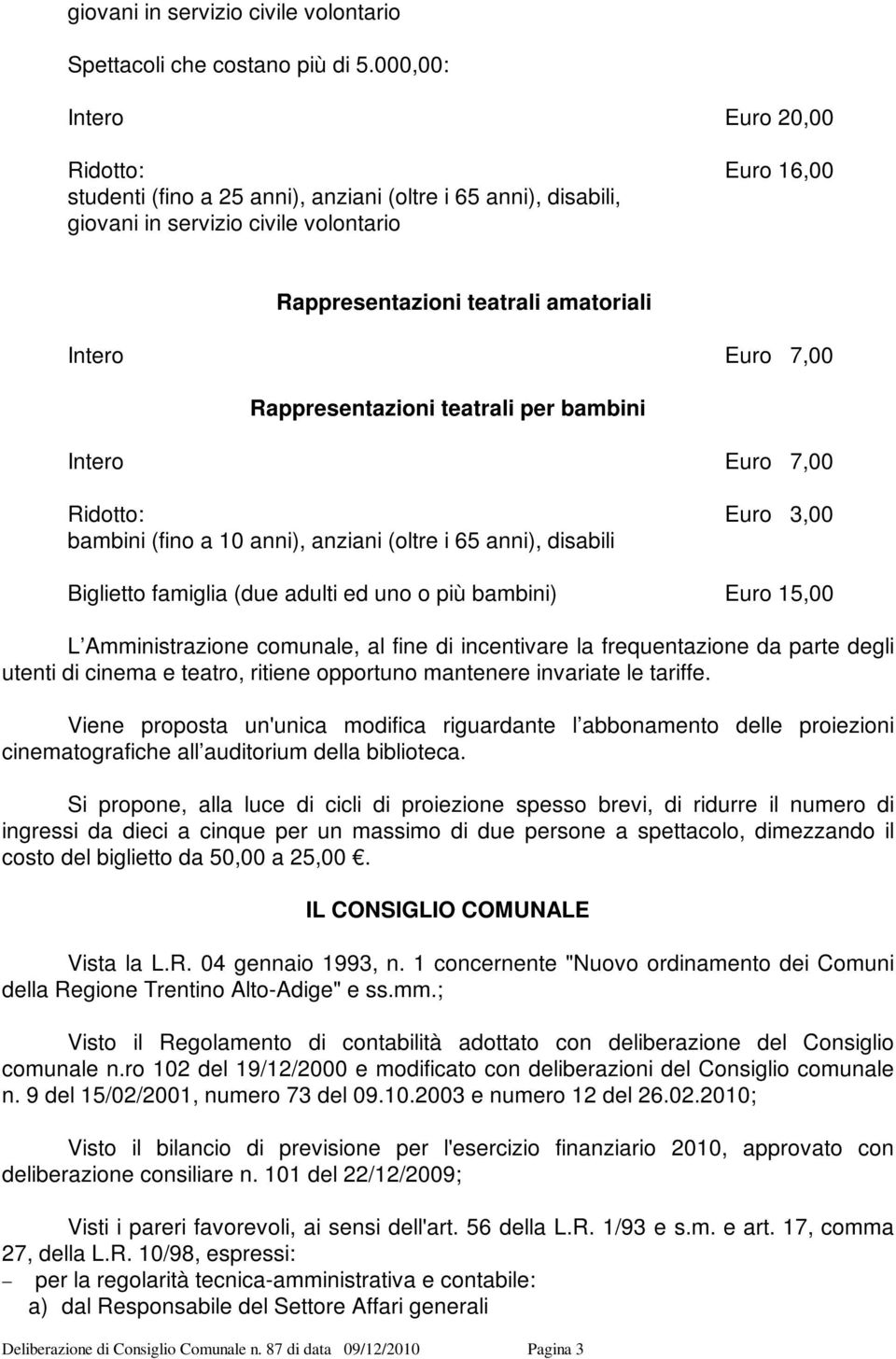 famiglia (due adulti ed uno o più bambini) Euro 15,00 L Amministrazione comunale, al fine di incentivare la frequentazione da parte degli utenti di cinema e teatro, ritiene opportuno mantenere