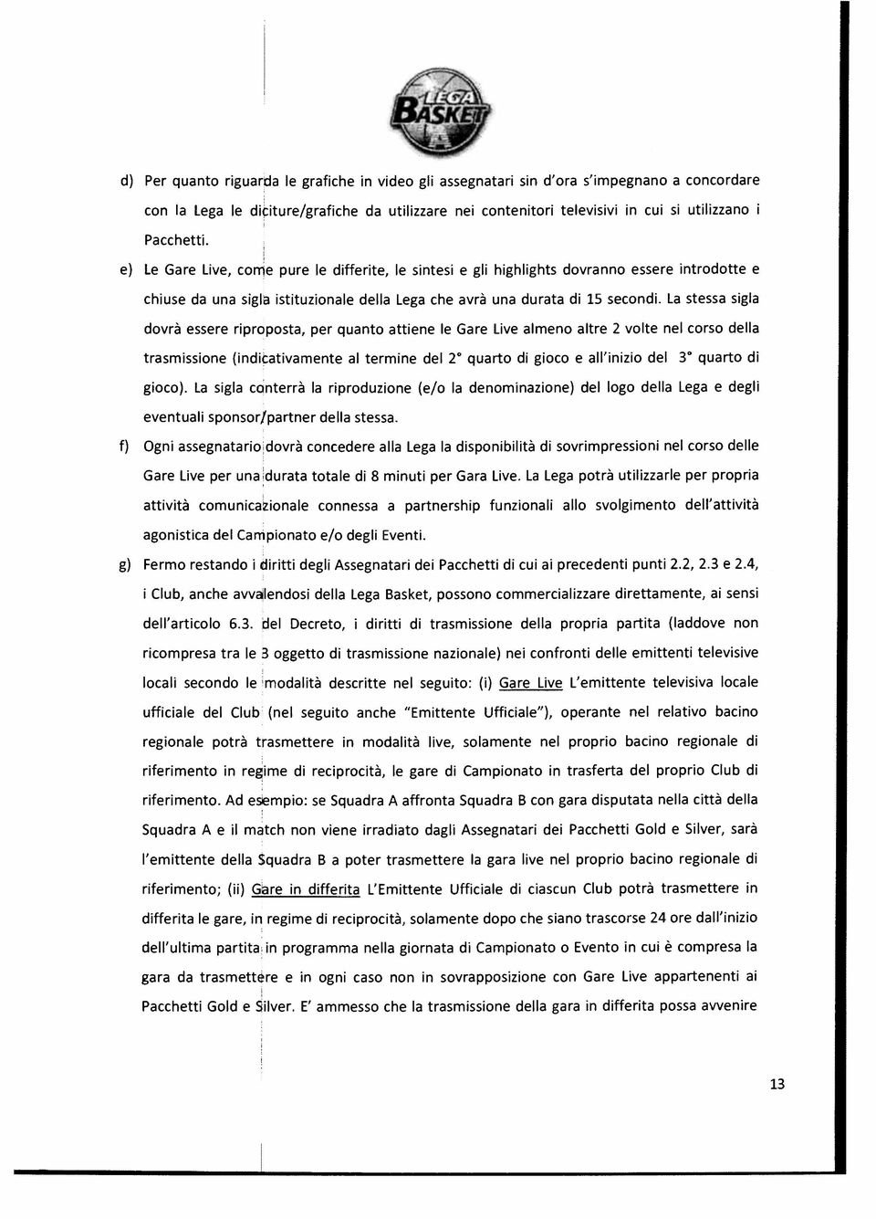 La stessa sigla dovrà essere riproposta, per quanto attiene le Gare Live almeno altre 2 volte nel corso della trasmissione (indicativamente al termine del 2 quarto di gioco e all inizio del 3 quarto