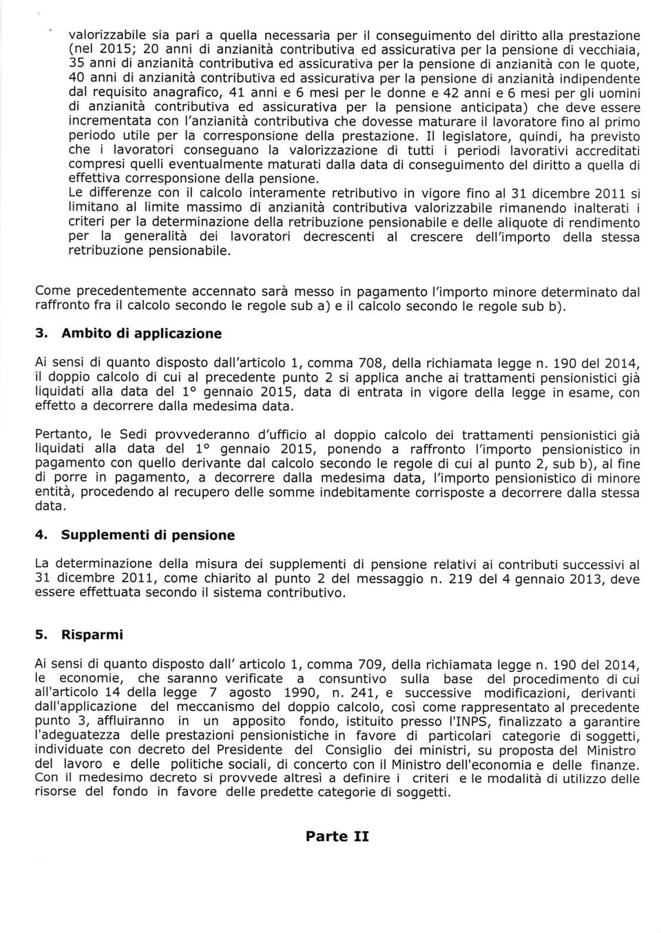 41 anni e 6 mesi per le donne e 42 anni e 6 mesi per gli uomini di anzianità contributiva ed assicurativa per la pensione anticipata) che deve essere incrementata con l'anzianità contributiva che