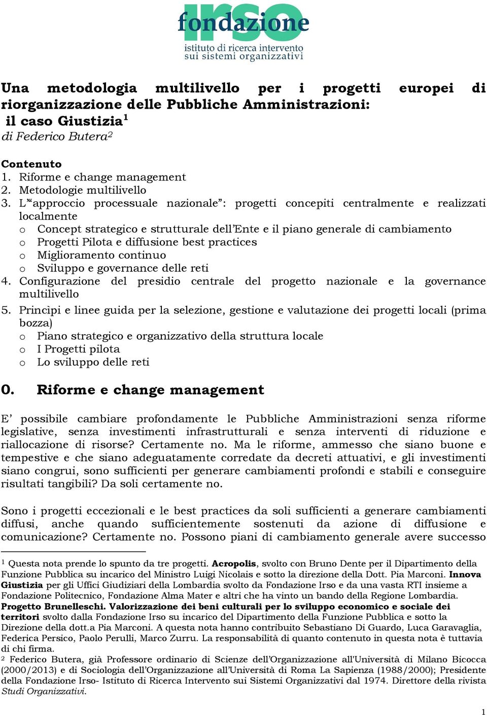 L approccio processuale nazionale : progetti concepiti centralmente e realizzati localmente o Concept strategico e strutturale dell Ente e il piano generale di cambiamento o Progetti Pilota e