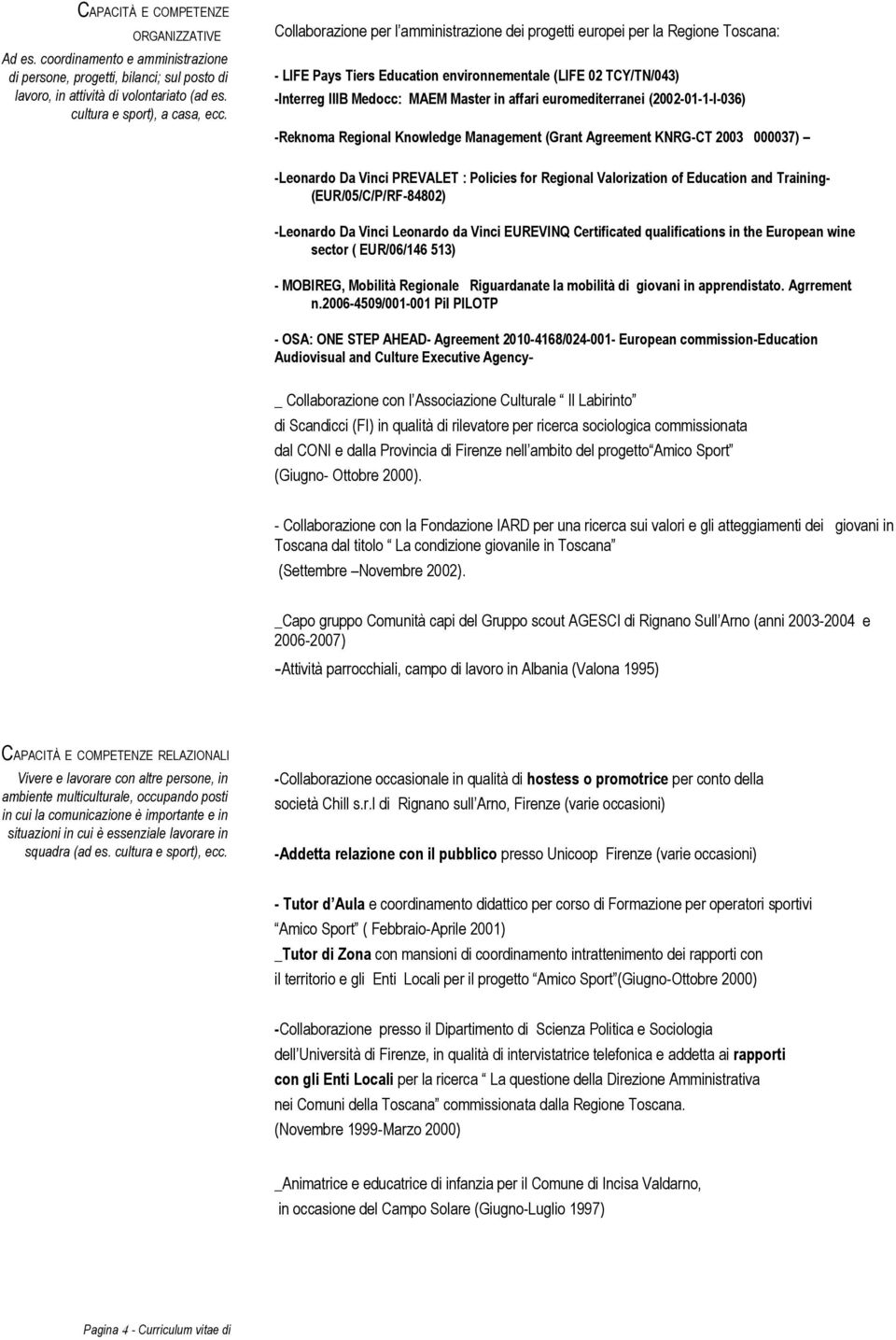 euromediterranei (2002-01-1-I-036) -Reknoma Regional Knowledge Management (Grant Agreement KNRG-CT 2003 000037) -Leonardo Da Vinci PREVALET : Policies for Regional Valorization of Education and