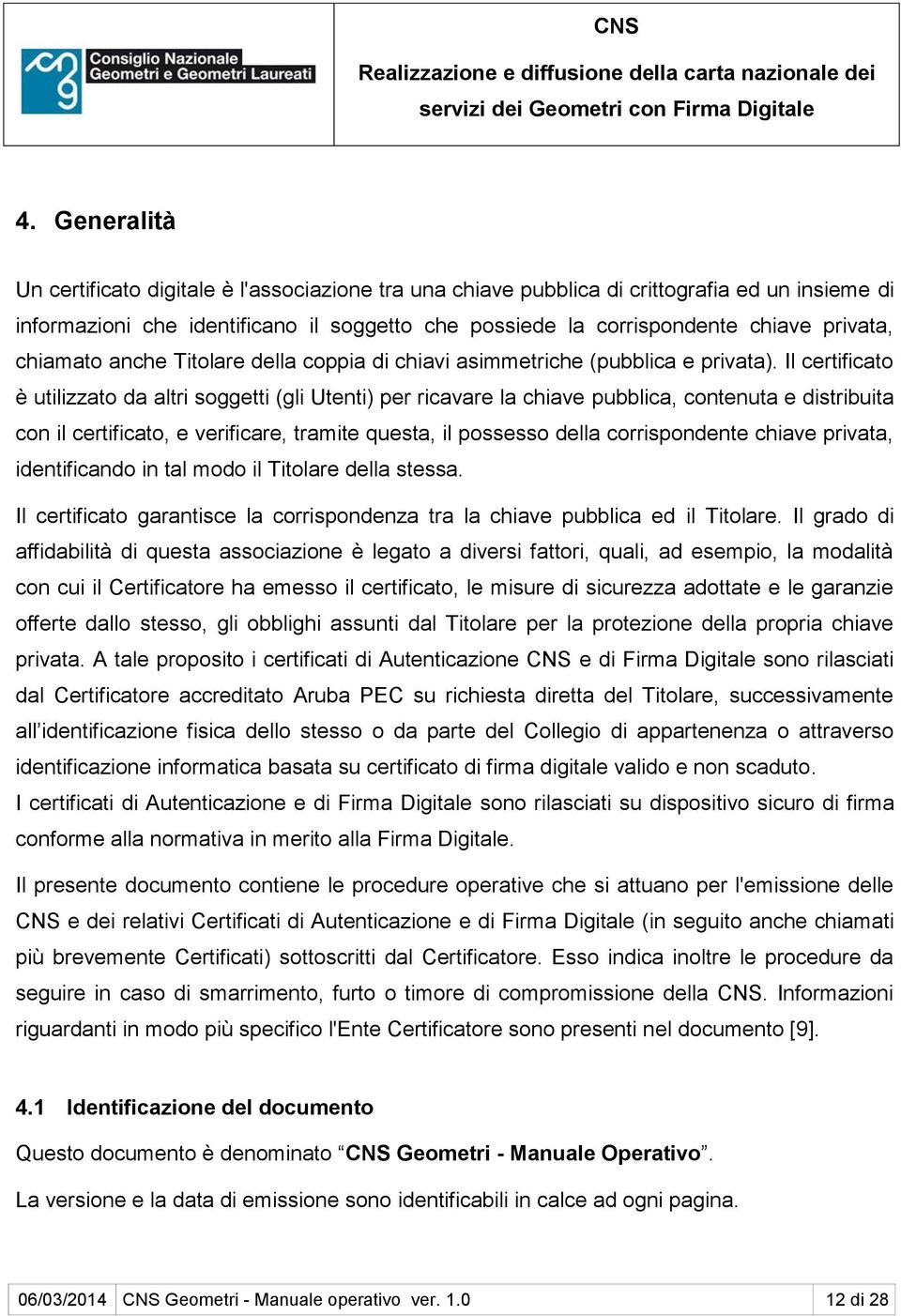 Il certificato è utilizzato da altri soggetti (gli Utenti) per ricavare la chiave pubblica, contenuta e distribuita con il certificato, e verificare, tramite questa, il possesso della corrispondente