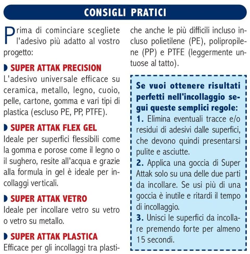 SUPER ATTAK FLEX GEL Ideale per superfici flessibili come la gomma e porose come il legno o il sughero, resite all'acqua e grazie alla formula in gel è ideale per incollaggi verticali.