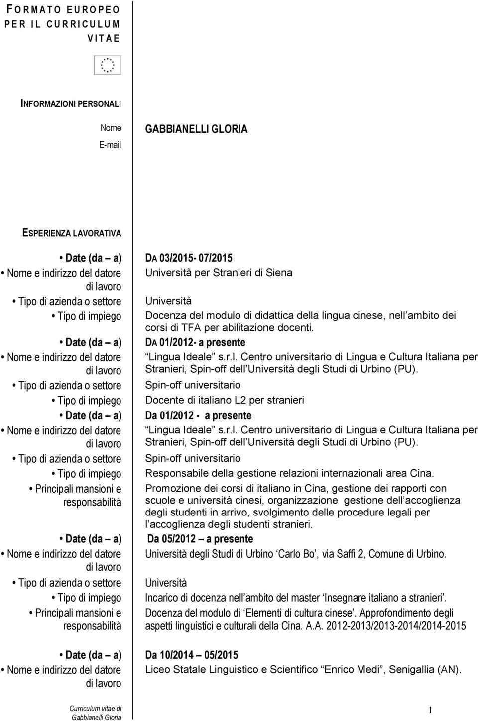 Tipo di azienda o settore Spin-off universitario Tipo di impiego Docente di italiano L2 per stranieri Date (da a) Da 01/2012 - a presente Lingua Ideale s.r.l. Centro universitario di Lingua e Cultura Italiana per Stranieri, Spin-off dell Università degli Studi di Urbino (PU).