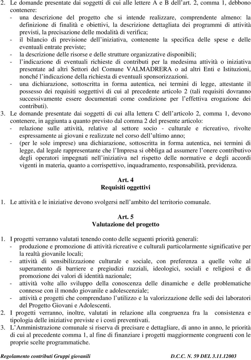 attività previsti, la precisazione delle modalità di verifica; - il bilancio di previsione dell iniziativa, contenente la specifica delle spese e delle eventuali entrate previste; - la descrizione