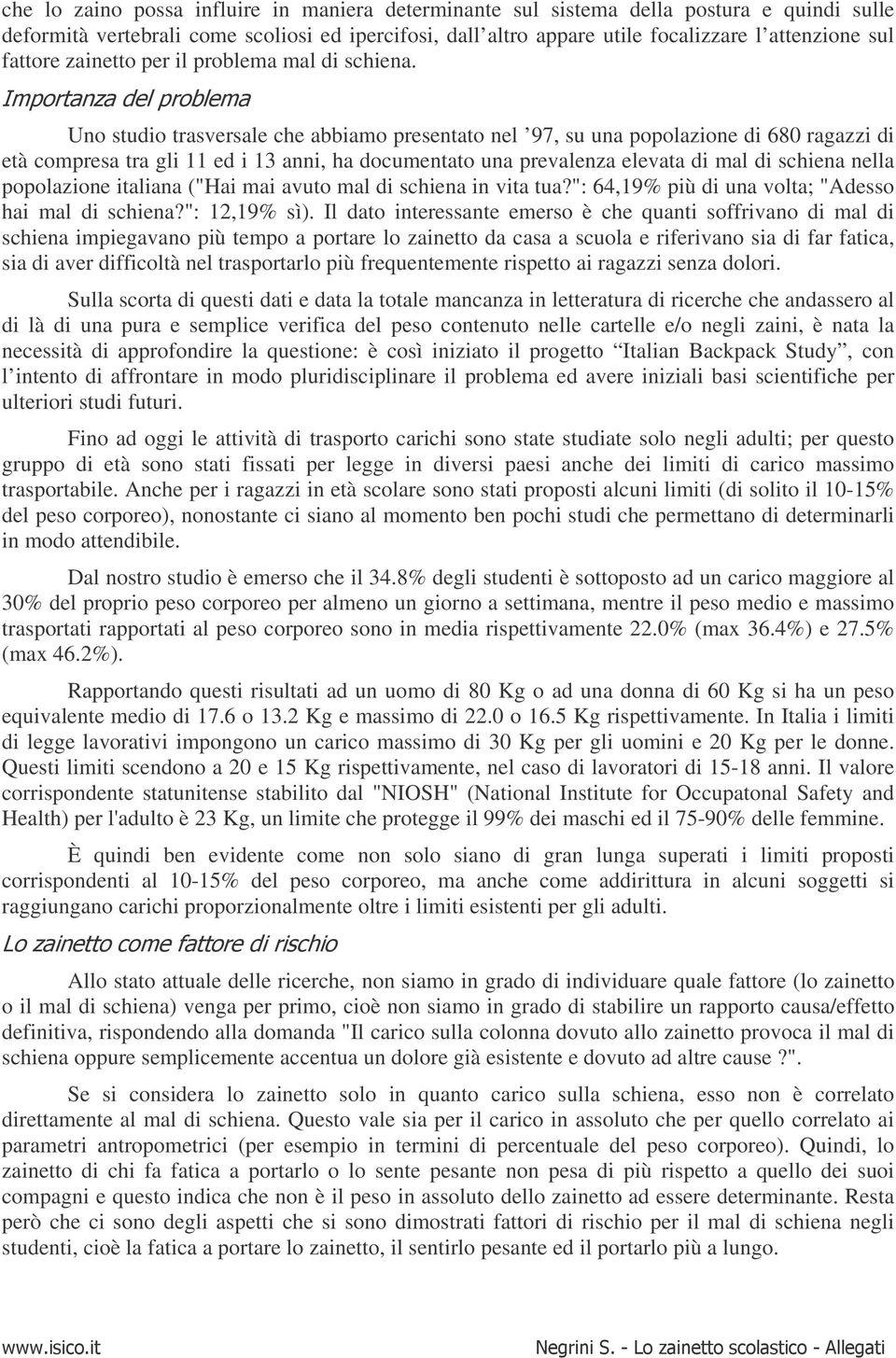 ' Uno studio trasversale che abbiamo presentato nel 97, su una popolazione di 680 ragazzi di età compresa tra gli 11 ed i 13 anni, ha documentato una prevalenza elevata di mal di schiena nella