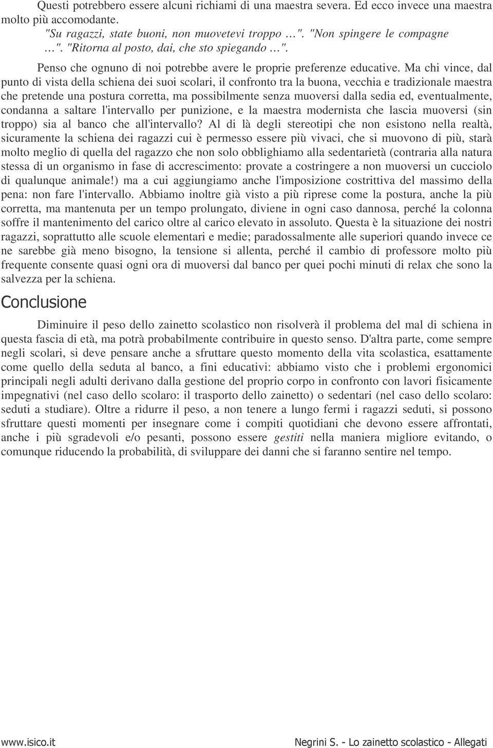 Ma chi vince, dal punto di vista della schiena dei suoi scolari, il confronto tra la buona, vecchia e tradizionale maestra che pretende una postura corretta, ma possibilmente senza muoversi dalla