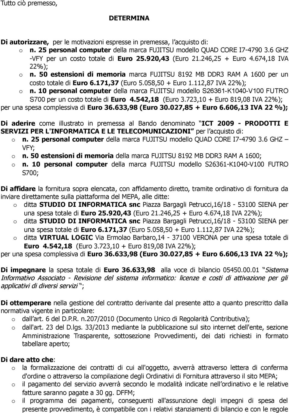 171,37 (Euro 5.058,50 + Euro 1.112,87 IVA 22%); o n. 10 personal computer della marca FUJITSU modello S26361-K1040-V100 FUTRO S700 per un costo totale di Euro 4.542,18 (Euro 3.