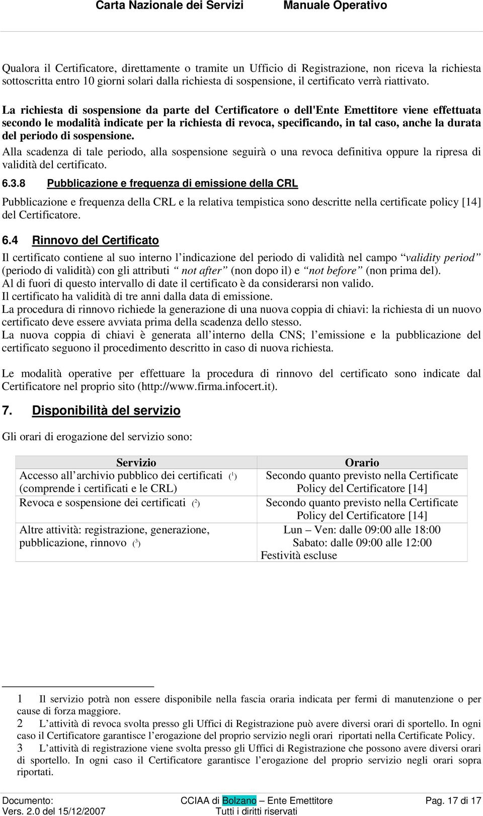 La richiesta di sospensione da parte del Certificatore o dell'ente Emettitore viene effettuata secondo le modalità indicate per la richiesta di revoca, specificando, in tal caso, anche la durata del