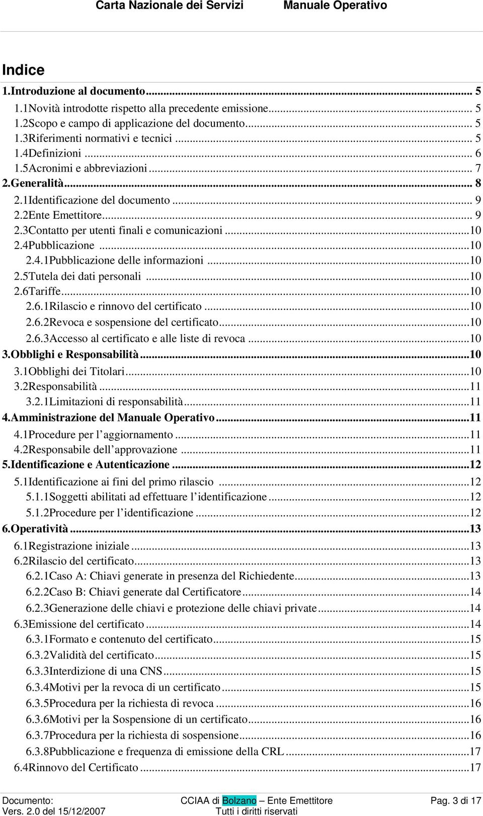 ubblicazione...10 2.4.1Pubblicazione delle informazioni...10 2.5Tutela dei dati personali...10 2.6Tariffe...10 2.6.1Rilascio e rinnovo del certificato...10 2.6.2Revoca e sospensione del certificato.