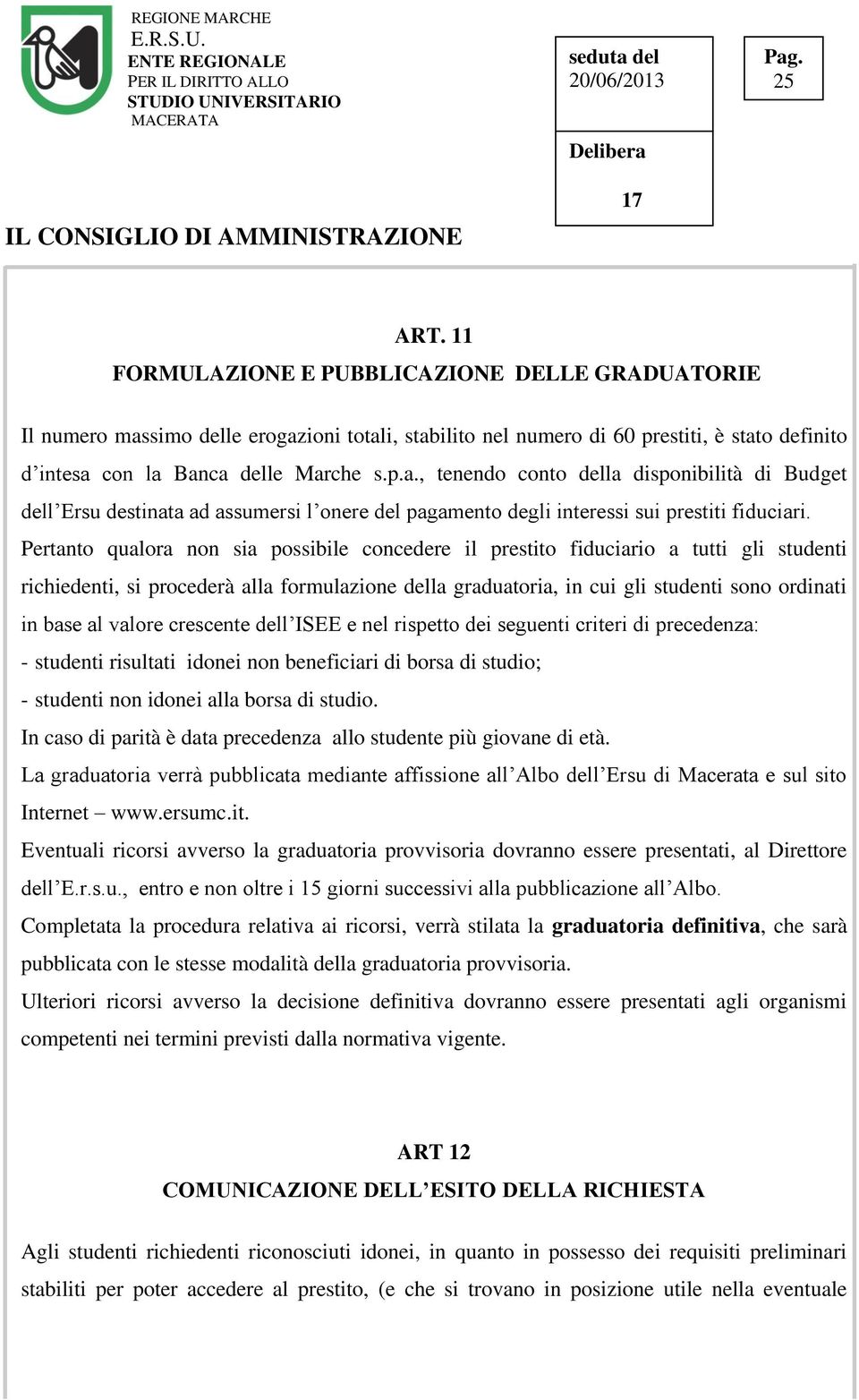 Pertanto qualora non sia possibile concedere il prestito fiduciario a tutti gli studenti richiedenti, si procederà alla formulazione della graduatoria, in cui gli studenti sono ordinati in base al